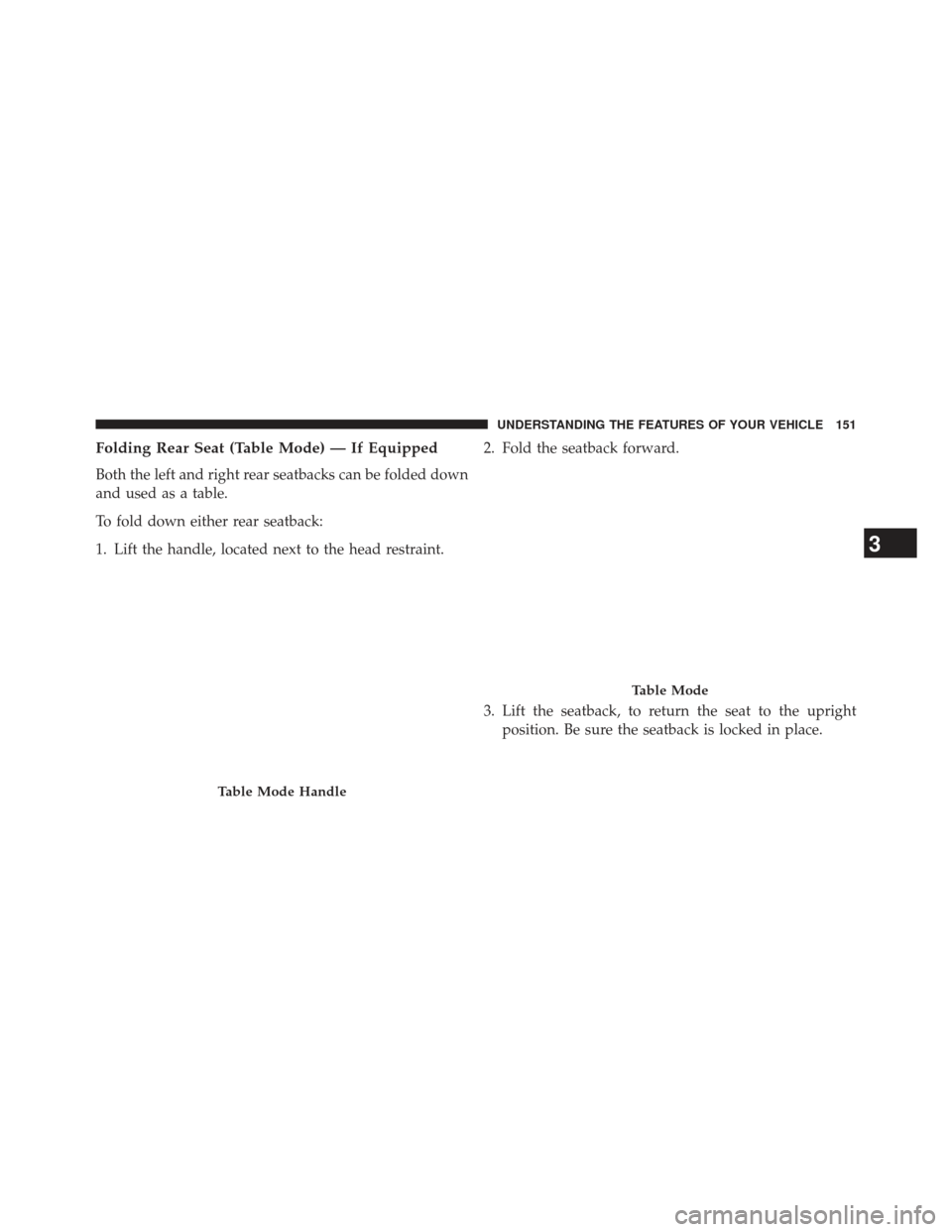 Ram 1500 2013  Owners Manual Folding Rear Seat (Table Mode) — If Equipped
Both the left and right rear seatbacks can be folded down
and used as a table.
To fold down either rear seatback:
1. Lift the handle, located next to the