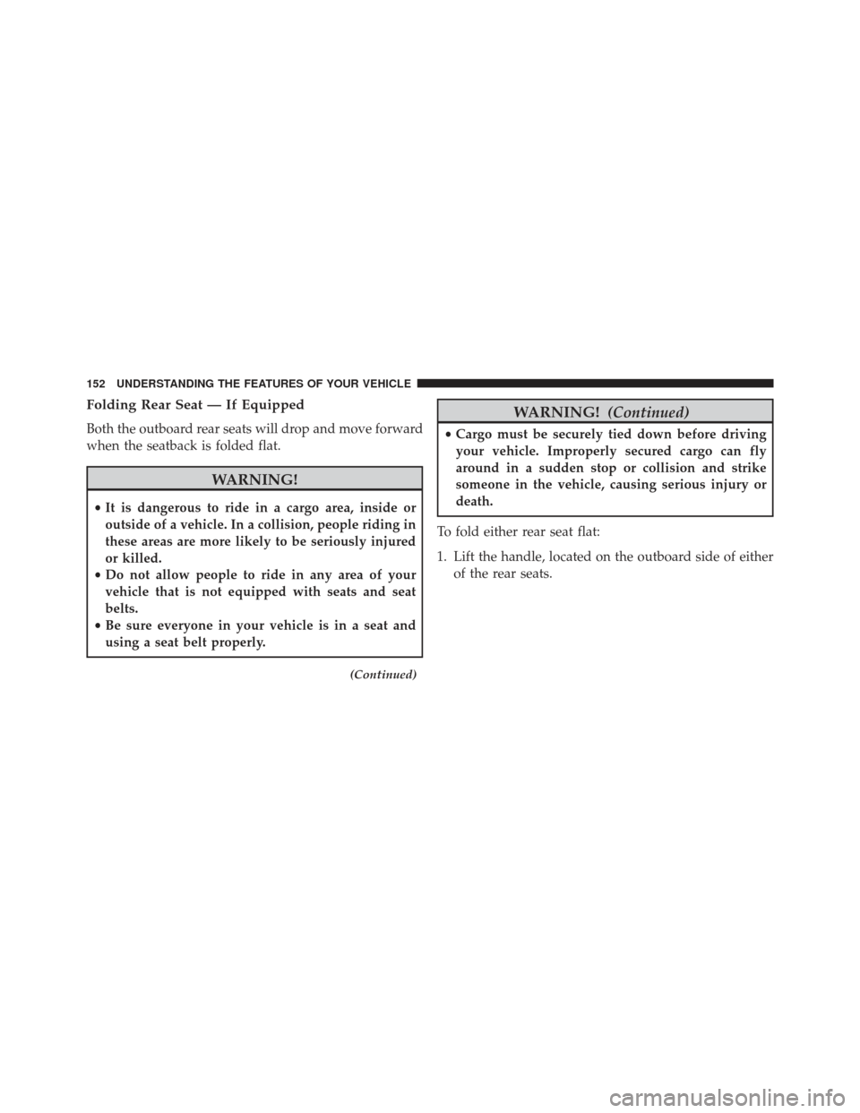 Ram 1500 2013 Service Manual Folding Rear Seat — If Equipped
Both the outboard rear seats will drop and move forward
when the seatback is folded flat.
WARNING!
•It is dangerous to ride in a cargo area, inside or
outside of a 