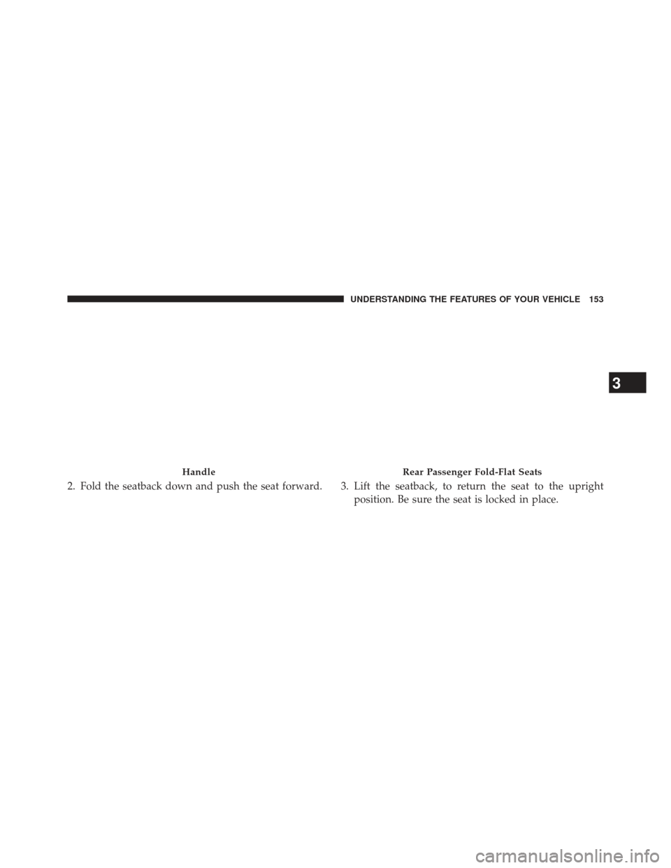 Ram 1500 2013  Owners Manual 2. Fold the seatback down and push the seat forward. 3. Lift the seatback, to return the seat to the uprightposition. Be sure the seat is locked in place.
HandleRear Passenger Fold-Flat Seats
3
UNDERS