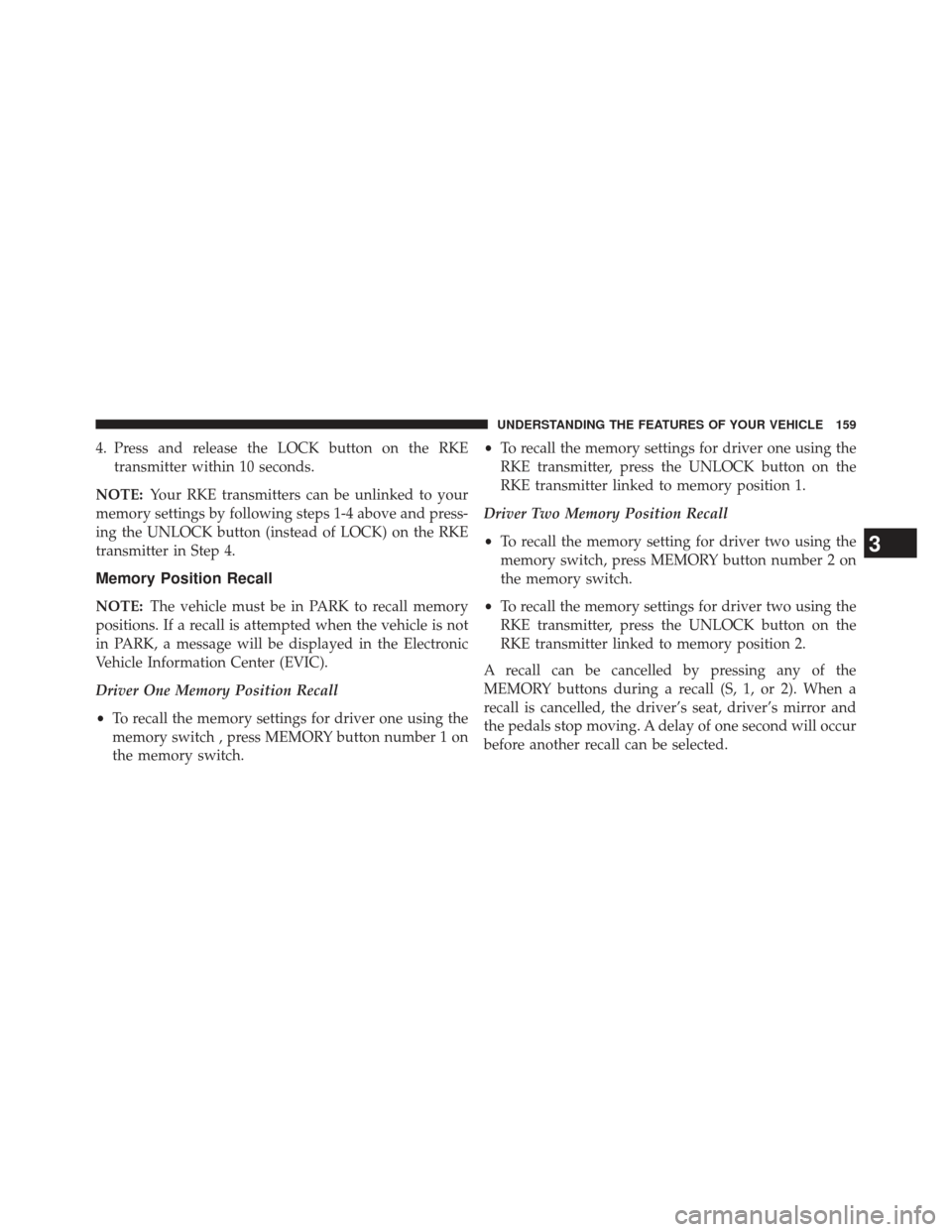 Ram 1500 2013  Owners Manual 4. Press and release the LOCK button on the RKEtransmitter within 10 seconds.
NOTE: Your RKE transmitters can be unlinked to your
memory settings by following steps 1-4 above and press-
ing the UNLOCK