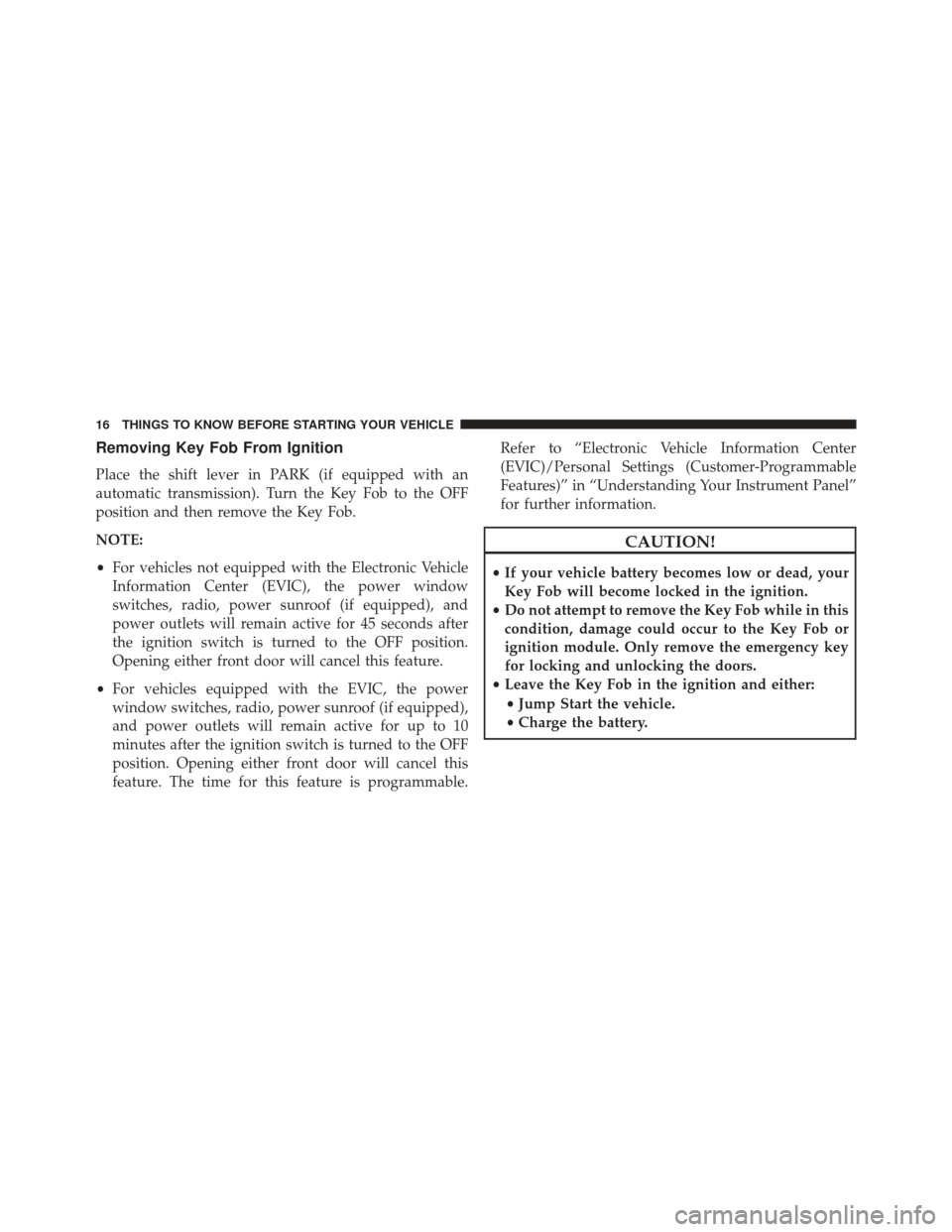 Ram 1500 2013 User Guide Removing Key Fob From Ignition
Place the shift lever in PARK (if equipped with an
automatic transmission). Turn the Key Fob to the OFF
position and then remove the Key Fob.
NOTE:
•For vehicles not e