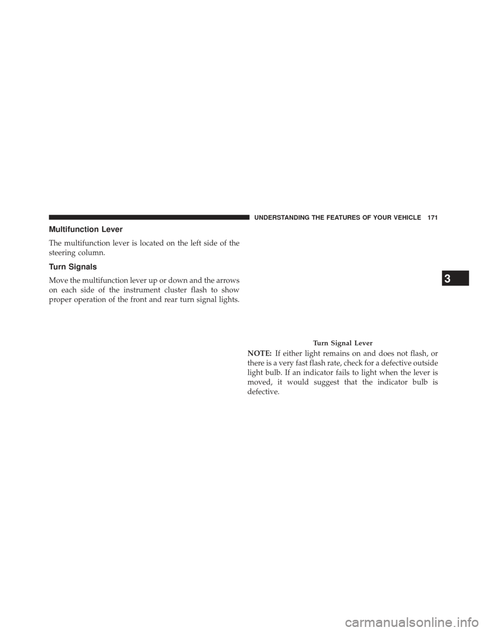 Ram 1500 2013  Owners Manual Multifunction Lever
The multifunction lever is located on the left side of the
steering column.
Turn Signals
Move the multifunction lever up or down and the arrows
on each side of the instrument clust