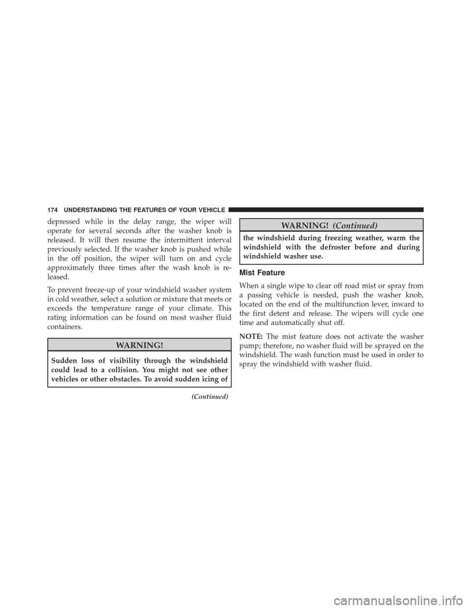 Ram 1500 2013  Owners Manual depressed while in the delay range, the wiper will
operate for several seconds after the washer knob is
released. It will then resume the intermittent interval
previously selected. If the washer knob 