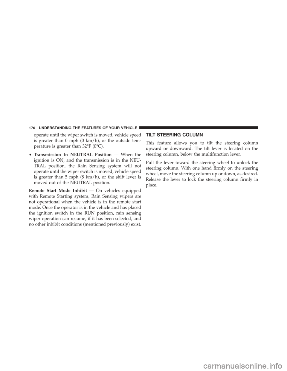 Ram 1500 2013  Owners Manual operate until the wiper switch is moved, vehicle speed
is greater than 0 mph (0 km/h), or the outside tem-
perature is greater than 32°F (0°C).
• Transmission In NEUTRAL Position — When the
igni