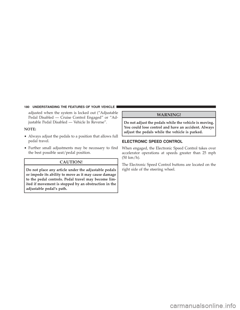 Ram 1500 2013  Owners Manual adjusted when the system is locked out (“Adjustable
Pedal Disabled — Cruise Control Engaged” or “Ad-
justable Pedal Disabled — Vehicle In Reverse”.
NOTE:
• Always adjust the pedals to a 