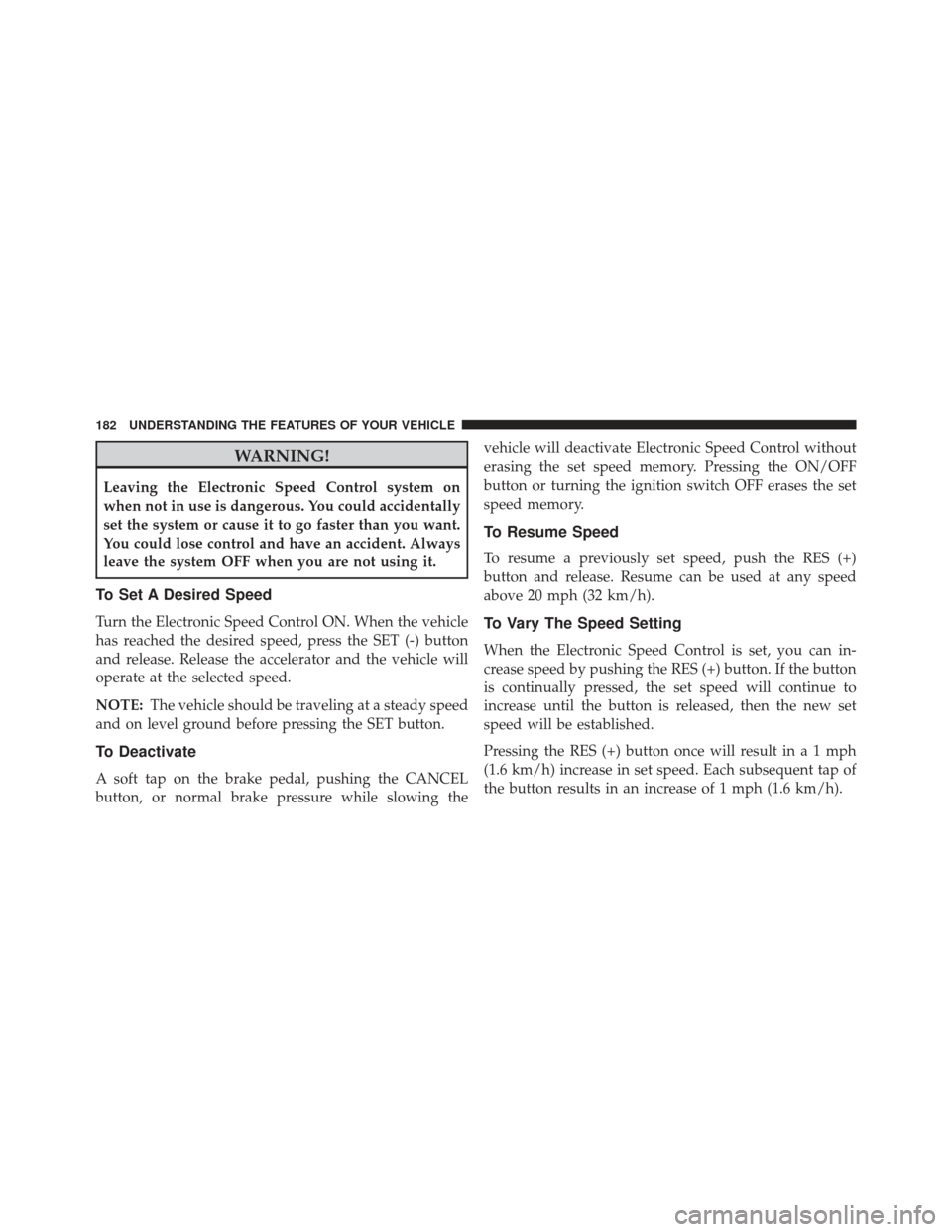 Ram 1500 2013 Owners Manual WARNING!
Leaving the Electronic Speed Control system on
when not in use is dangerous. You could accidentally
set the system or cause it to go faster than you want.
You could lose control and have an a Ram 1500 2013 Owners Manual WARNING!
Leaving the Electronic Speed Control system on
when not in use is dangerous. You could accidentally
set the system or cause it to go faster than you want.
You could lose control and have an a