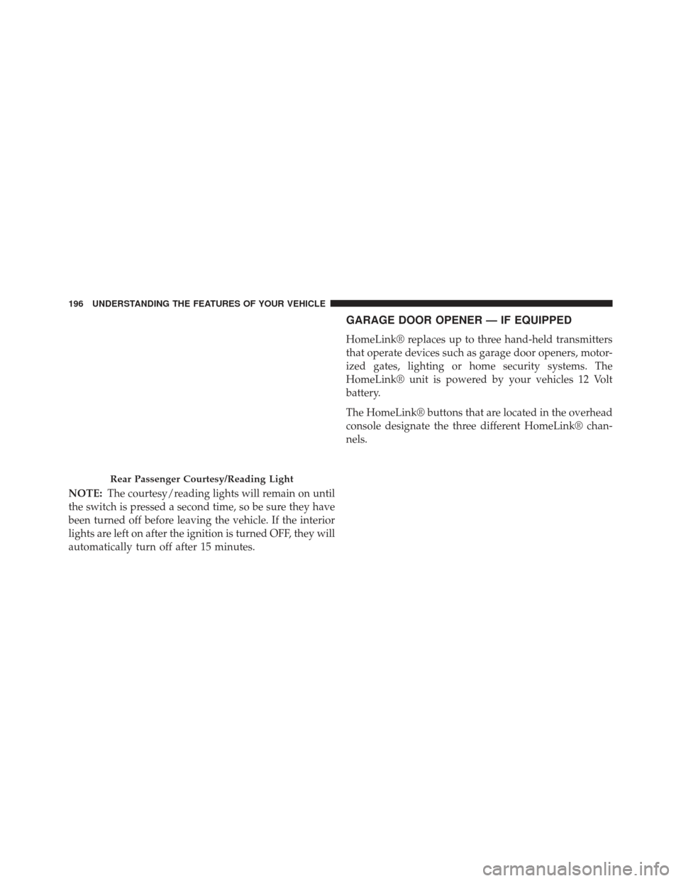 Ram 1500 2013  Owners Manual NOTE:The courtesy/reading lights will remain on until
the switch is pressed a second time, so be sure they have
been turned off before leaving the vehicle. If the interior
lights are left on after the