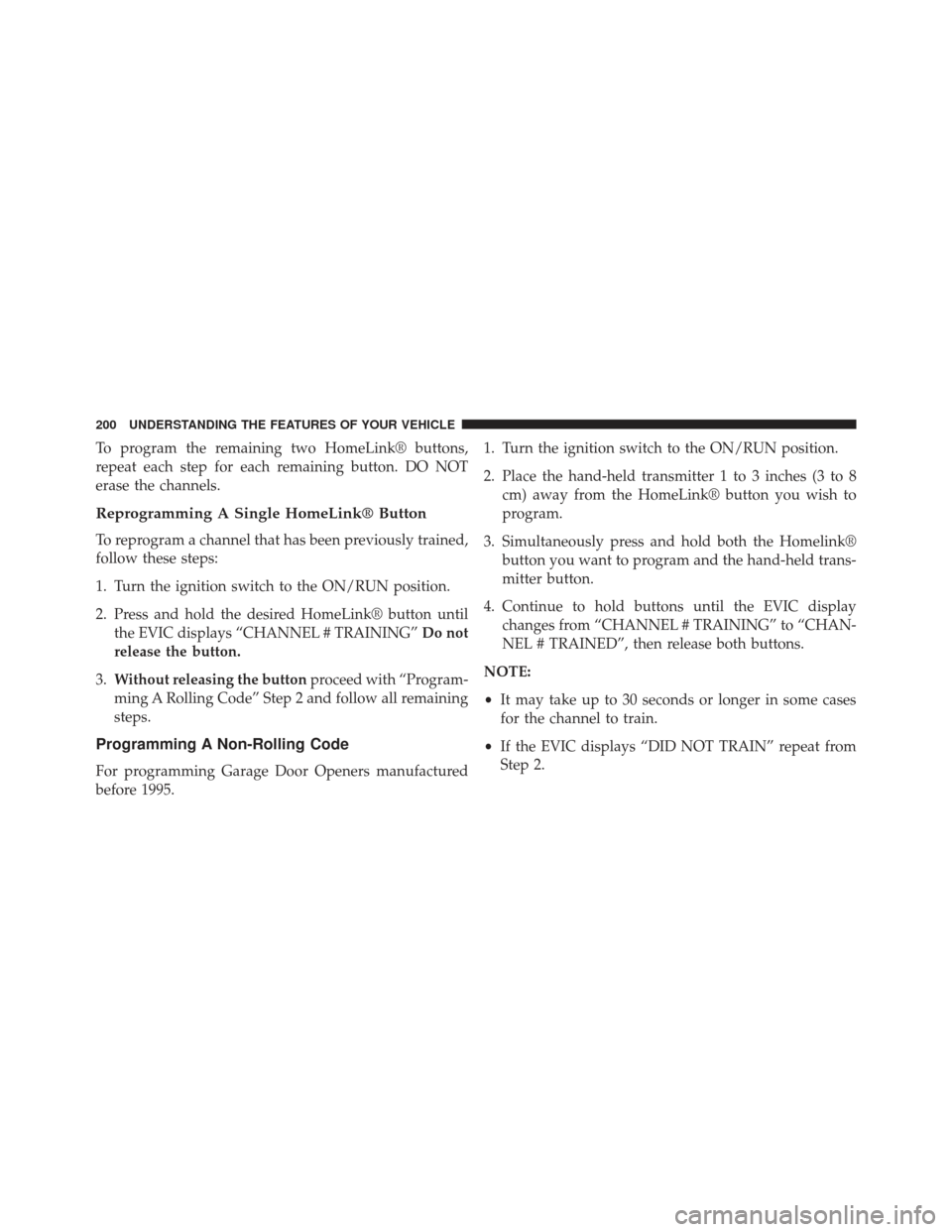 Ram 1500 2013  Owners Manual To program the remaining two HomeLink® buttons,
repeat each step for each remaining button. DO NOT
erase the channels.
Reprogramming A Single HomeLink® Button
To reprogram a channel that has been pr