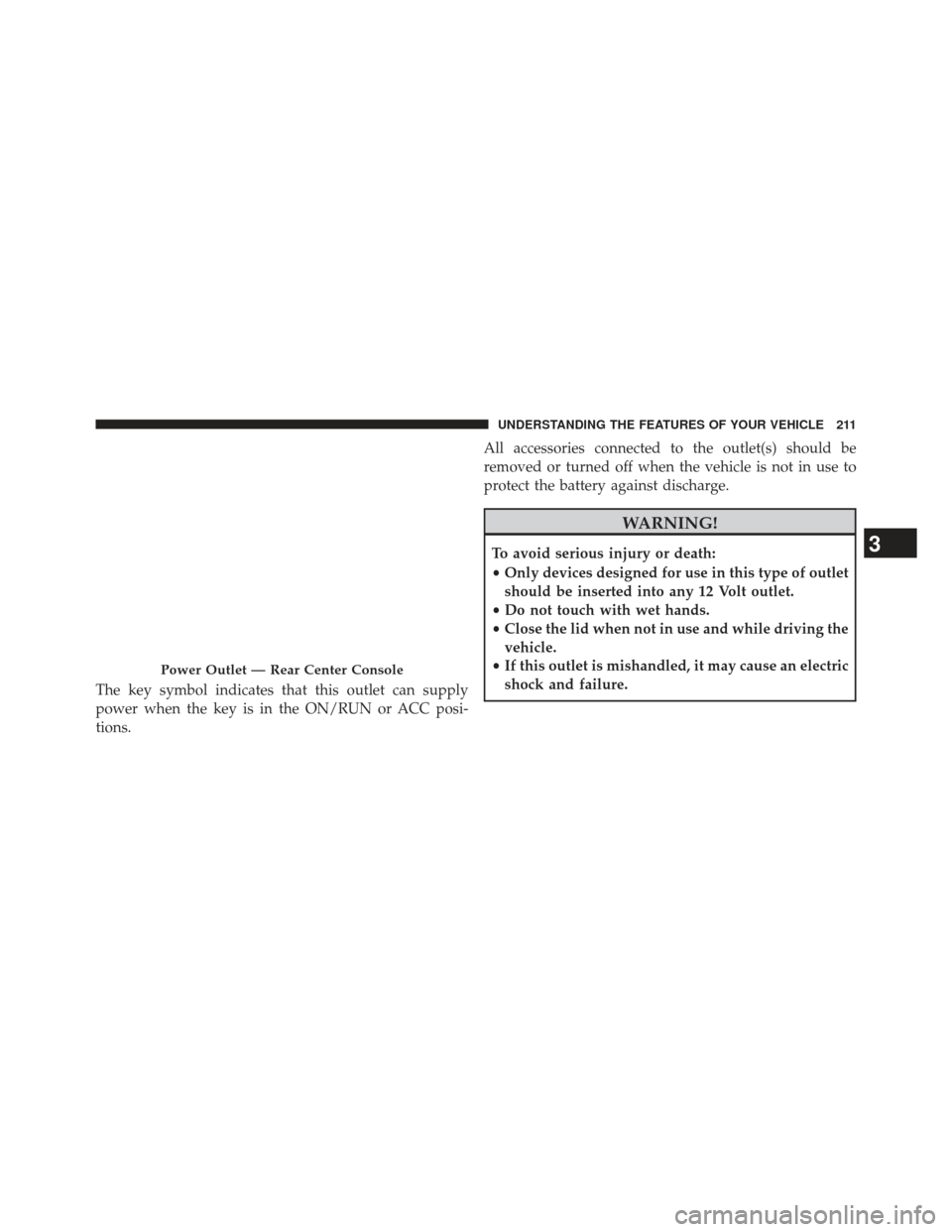 Ram 1500 2013  Owners Manual The key symbol indicates that this outlet can supply
power when the key is in the ON/RUN or ACC posi-
tions.All accessories connected to the outlet(s) should be
removed or turned off when the vehicle 