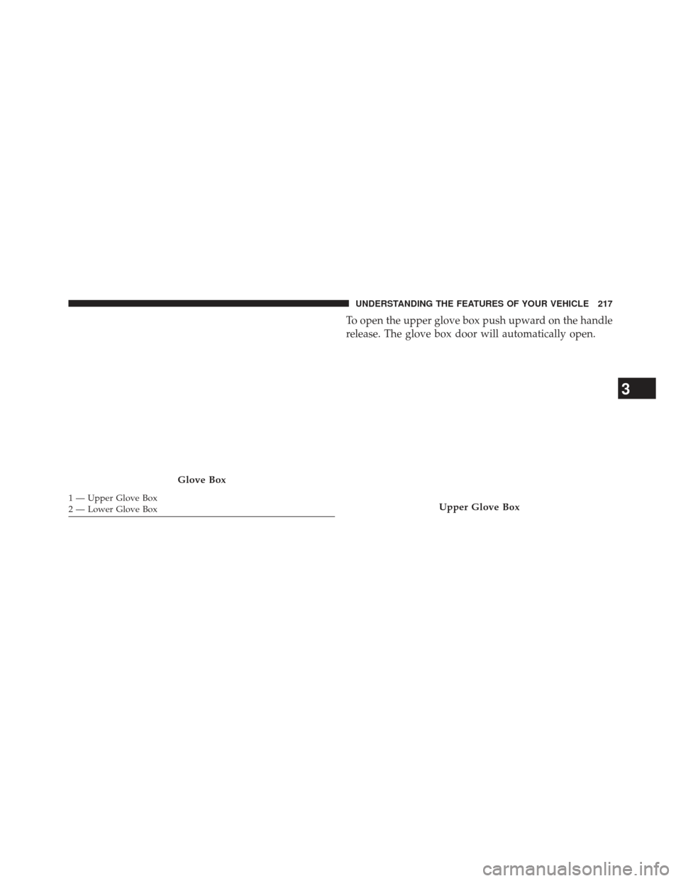 Ram 1500 2013  Owners Manual To open the upper glove box push upward on the handle
release. The glove box door will automatically open.
Glove Box
1 — Upper Glove Box
2 — Lower Glove BoxUpper Glove Box
3
UNDERSTANDING THE FEAT