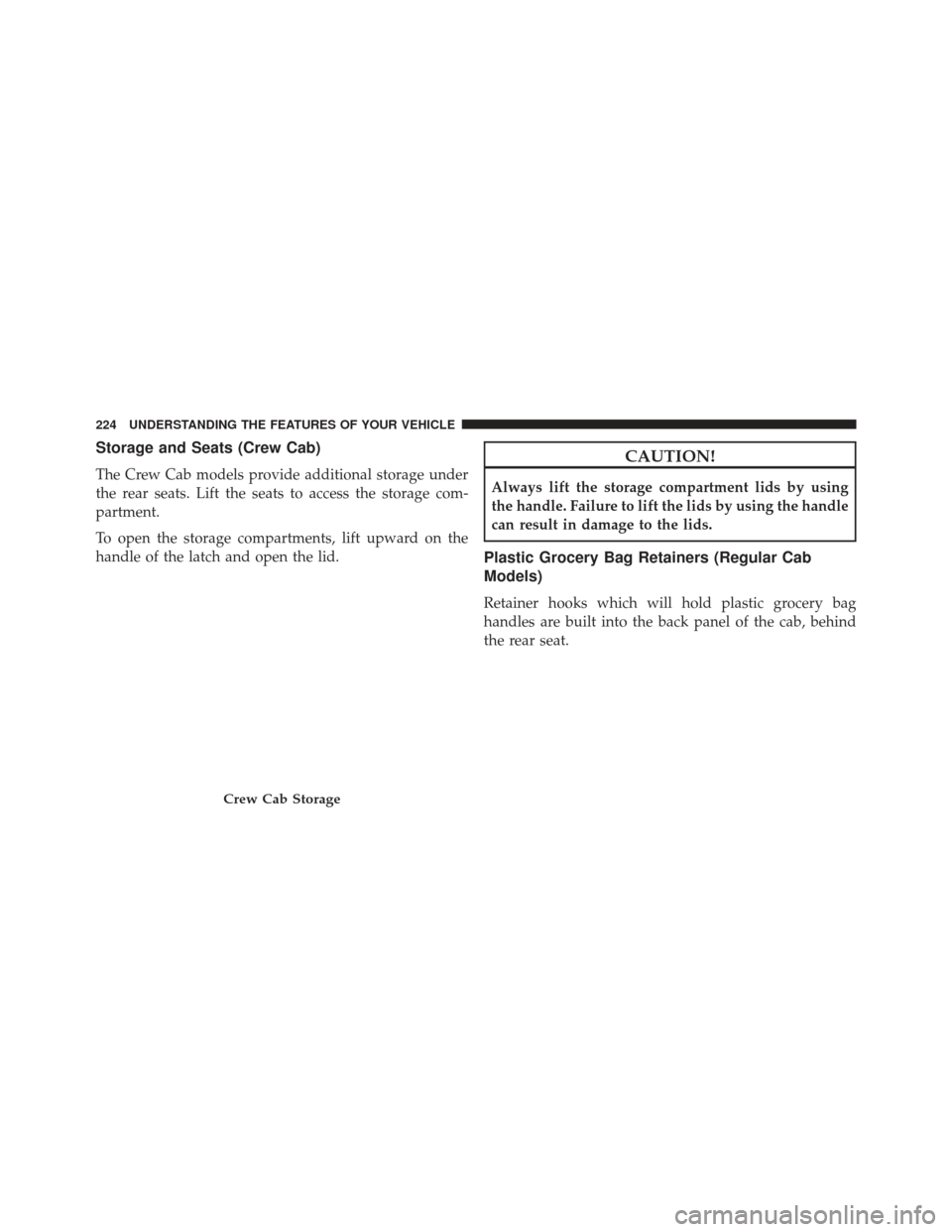 Ram 1500 2013  Owners Manual Storage and Seats (Crew Cab)
The Crew Cab models provide additional storage under
the rear seats. Lift the seats to access the storage com-
partment.
To open the storage compartments, lift upward on t