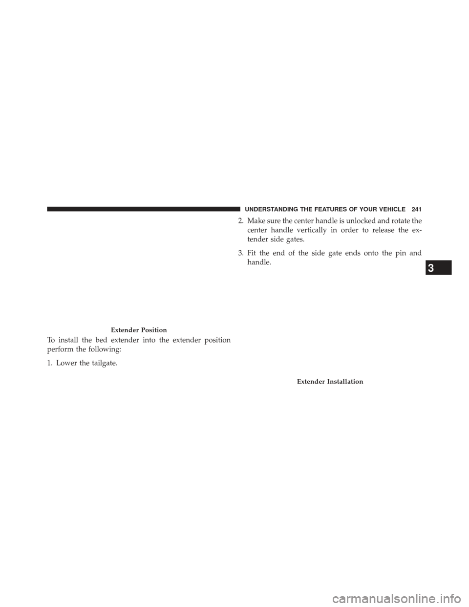 Ram 1500 2013  Owners Manual To install the bed extender into the extender position
perform the following:
1. Lower the tailgate.2. Make sure the center handle is unlocked and rotate the
center handle vertically in order to relea