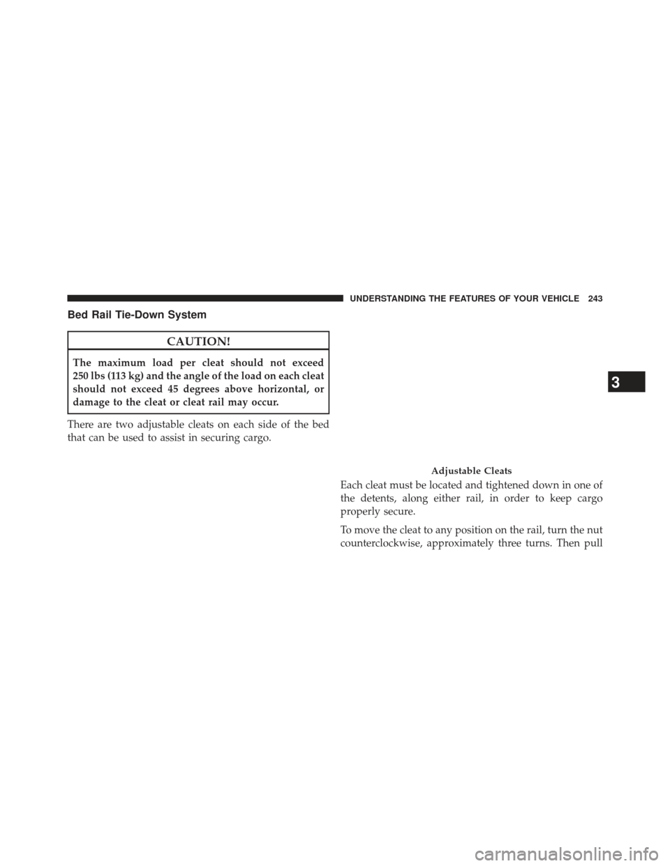 Ram 1500 2013  Owners Manual Bed Rail Tie-Down System
CAUTION!
The maximum load per cleat should not exceed
250 lbs (113 kg) and the angle of the load on each cleat
should not exceed 45 degrees above horizontal, or
damage to the 