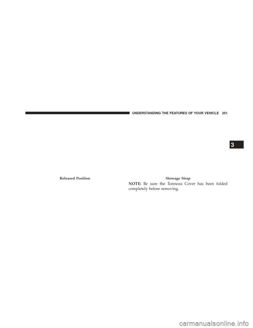 Ram 1500 2013  Owners Manual NOTE:Be sure the Tonneau Cover has been folded
completely before removing.
Released PositionStowage Strap
3
UNDERSTANDING THE FEATURES OF YOUR VEHICLE 251 