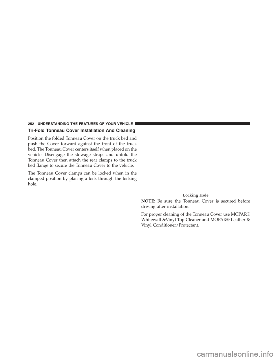 Ram 1500 2013  Owners Manual Tri-Fold Tonneau Cover Installation And Cleaning
Position the folded Tonneau Cover on the truck bed and
push the Cover forward against the front of the truck
bed. The Tonneau Cover centers itself when