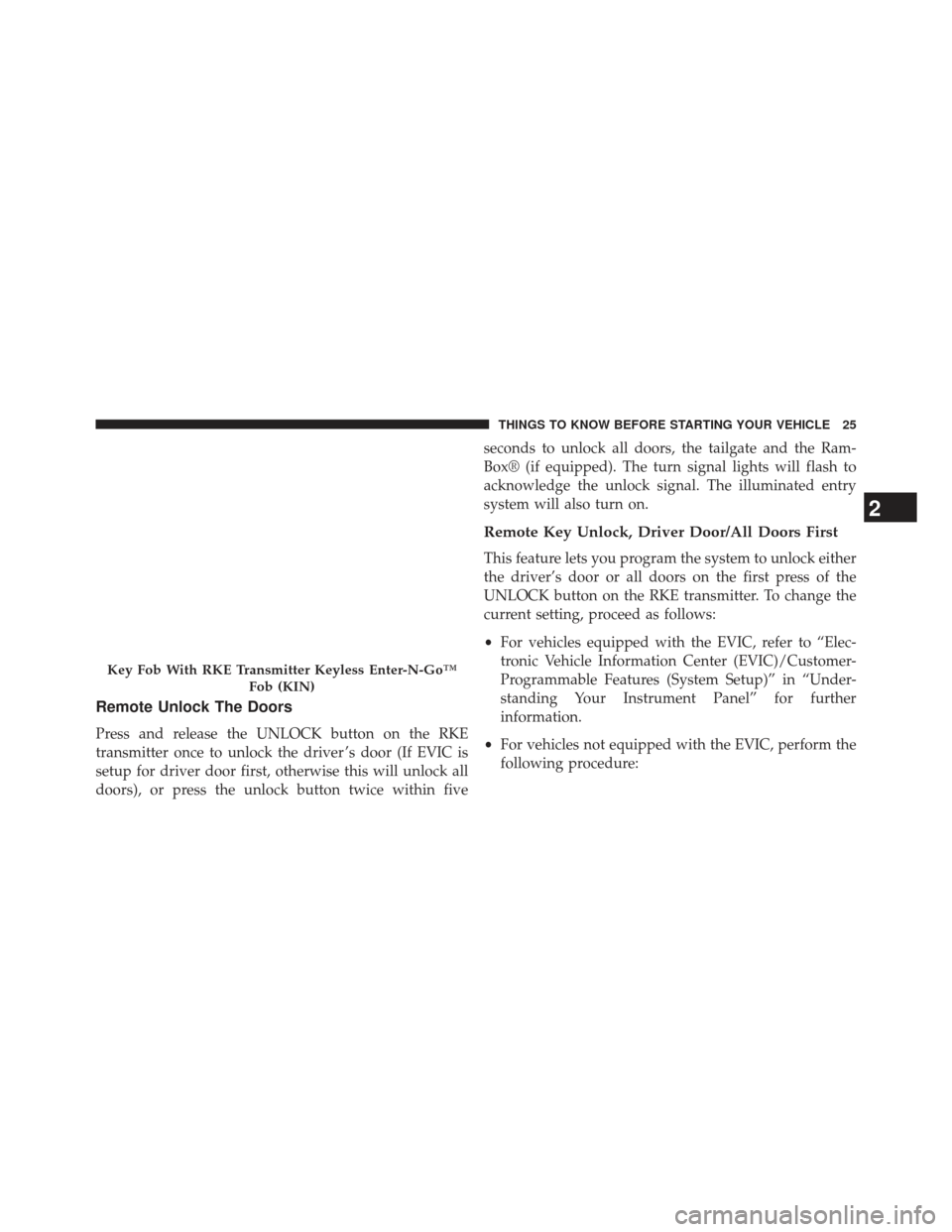 Ram 1500 2013 Owners Guide Remote Unlock The Doors
Press and release the UNLOCK button on the RKE
transmitter once to unlock the driver ’s door (If EVIC is
setup for driver door first, otherwise this will unlock all
doors), o