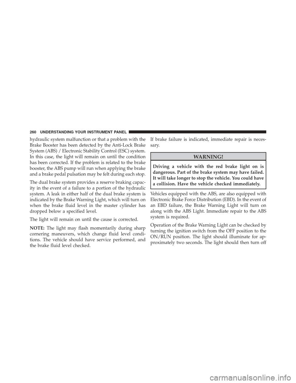 Ram 1500 2013 Owners Manual hydraulic system malfunction or that a problem with the
Brake Booster has been detected by the Anti-Lock Brake
System (ABS) / Electronic Stability Control (ESC) system.
In this case, the light will re Ram 1500 2013 Owners Manual hydraulic system malfunction or that a problem with the
Brake Booster has been detected by the Anti-Lock Brake
System (ABS) / Electronic Stability Control (ESC) system.
In this case, the light will re