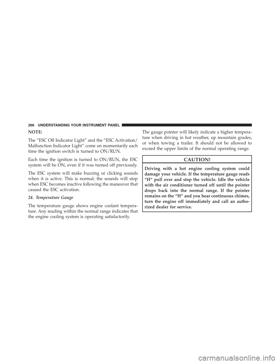 Ram 1500 2013  Owners Manual NOTE:
The “ESC Off Indicator Light” and the “ESC Activation/
Malfunction Indicator Light” come on momentarily each
time the ignition switch is turned to ON/RUN.
Each time the ignition is turne