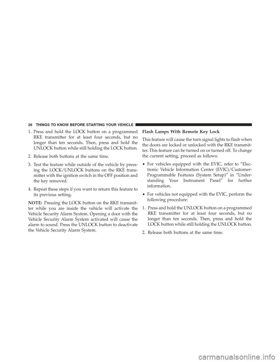 Ram 1500 2013  Owners Manual 1. Press and hold the LOCK button on a programmedRKE transmitter for at least four seconds, but no
longer than ten seconds. Then, press and hold the
UNLOCK button while still holding the LOCK button.
