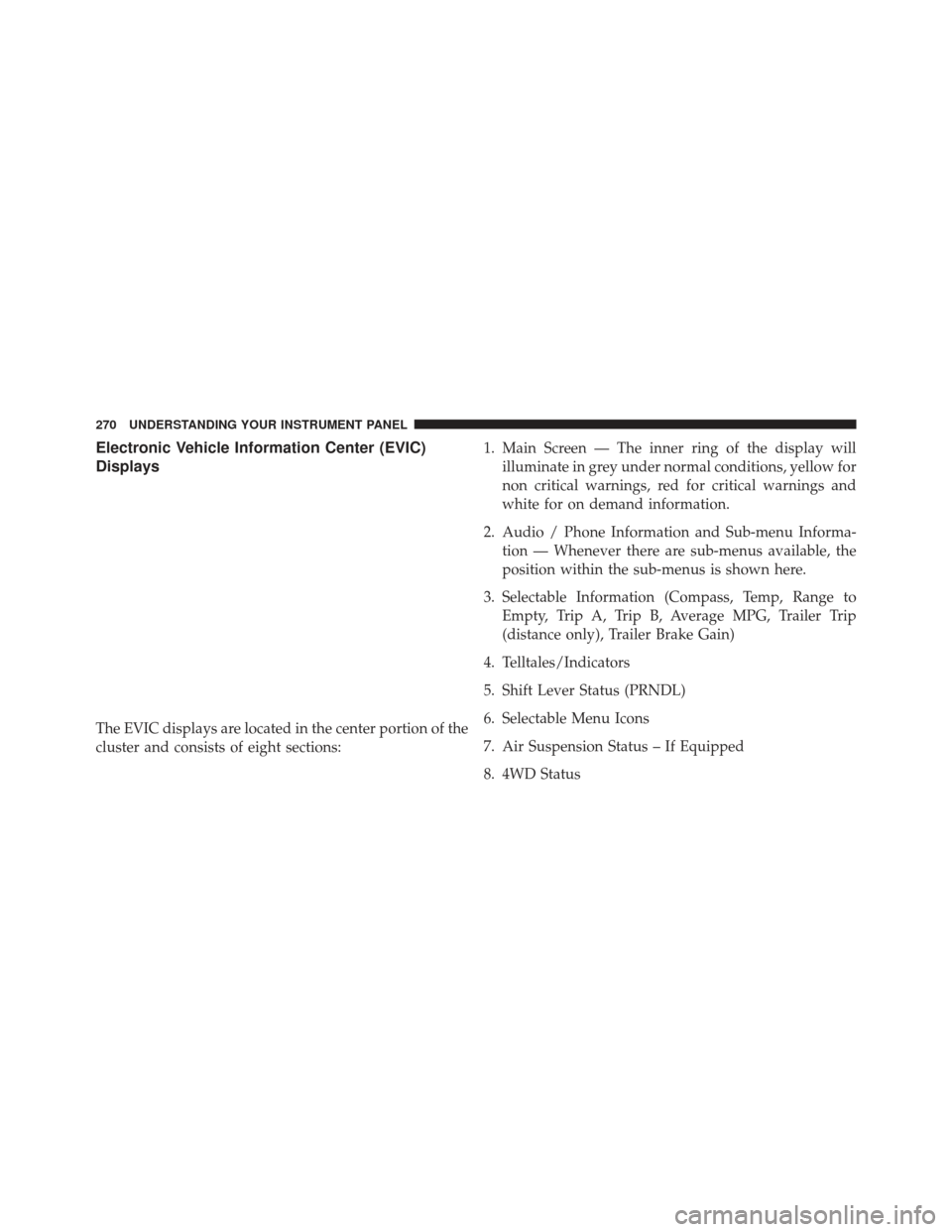Ram 1500 2013  Owners Manual Electronic Vehicle Information Center (EVIC)
Displays
The EVIC displays are located in the center portion of the
cluster and consists of eight sections:1. Main Screen — The inner ring of the display