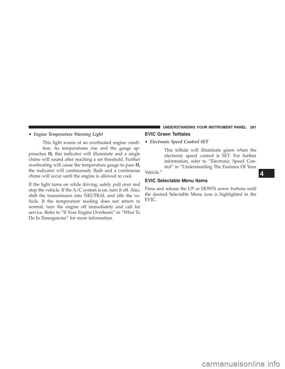 Ram 1500 2013  Owners Manual •Engine Temperature Warning Light
This light warns of an overheated engine condi-
tion. As temperatures rise and the gauge ap-
proaches H,this indicator will illuminate and a single
chime will sound