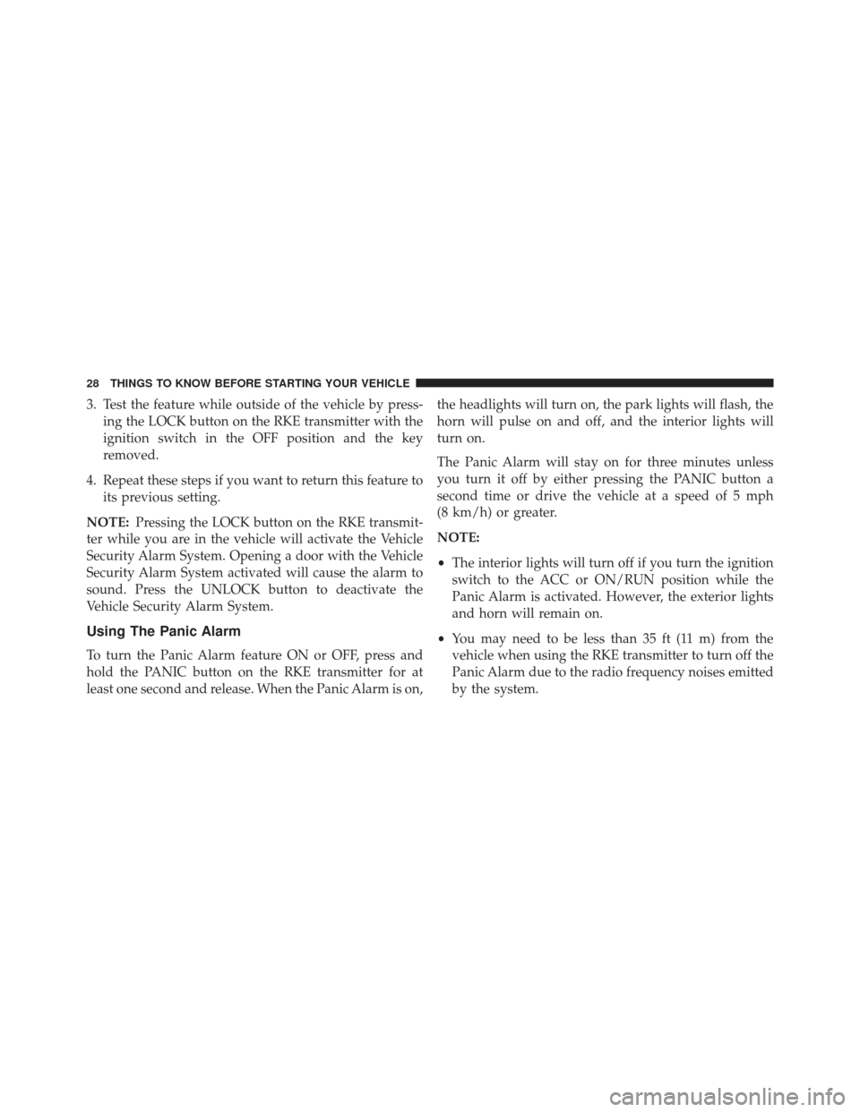 Ram 1500 2013  Owners Manual 3. Test the feature while outside of the vehicle by press-ing the LOCK button on the RKE transmitter with the
ignition switch in the OFF position and the key
removed.
4. Repeat these steps if you want