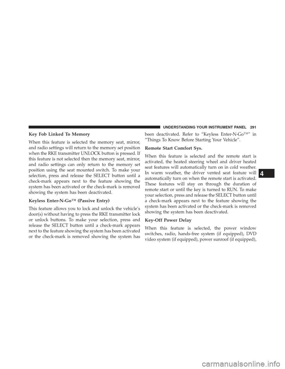 Ram 1500 2013  Owners Manual Key Fob Linked To Memory
When this feature is selected the memory seat, mirror,
and radio settings will return to the memory set position
when the RKE transmitter UNLOCK button is pressed. If
this fea