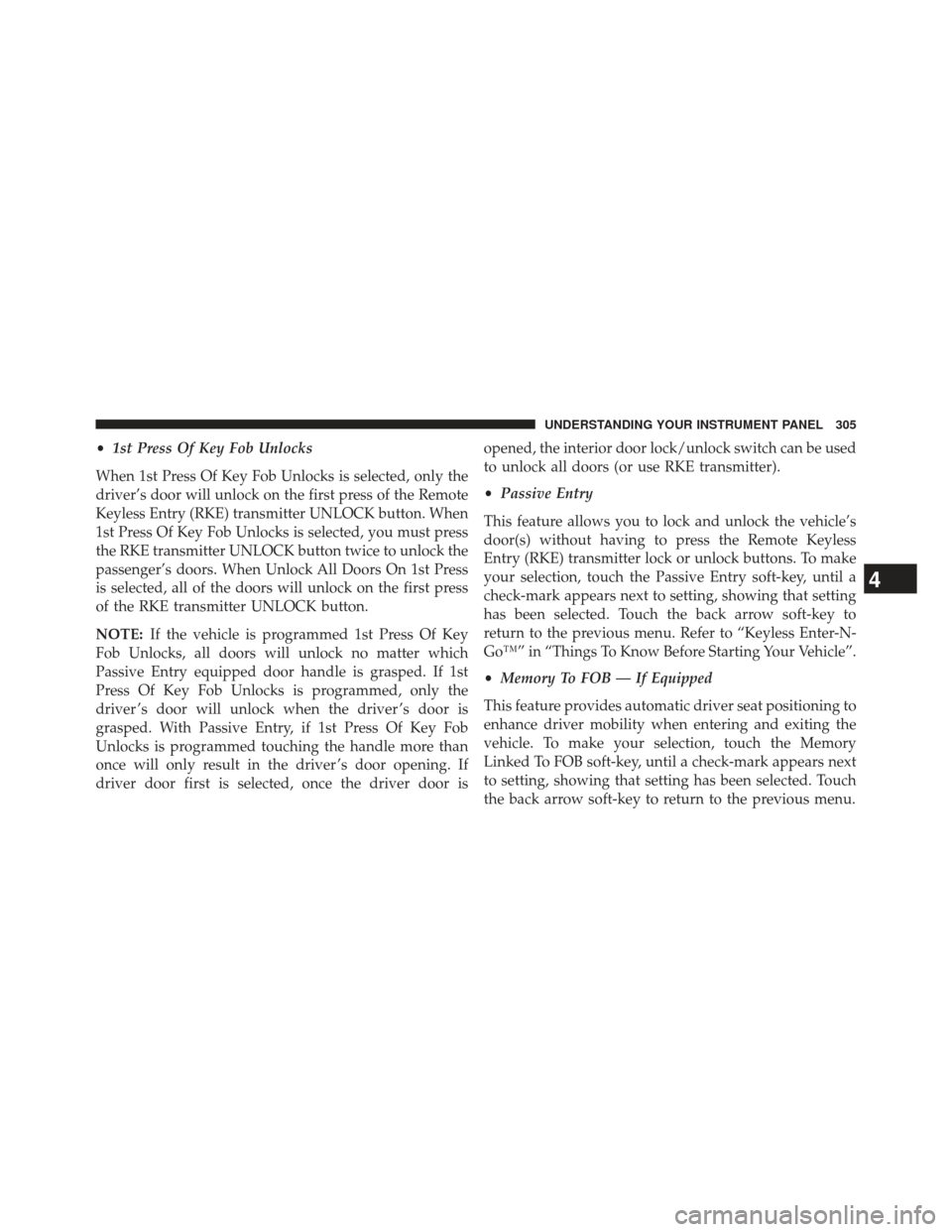 Ram 1500 2013 Owners Manual •1st Press Of Key Fob Unlocks
When 1st Press Of Key Fob Unlocks is selected, only the
driver’s door will unlock on the first press of the Remote
Keyless Entry (RKE) transmitter UNLOCK button. When Ram 1500 2013 Owners Manual •1st Press Of Key Fob Unlocks
When 1st Press Of Key Fob Unlocks is selected, only the
driver’s door will unlock on the first press of the Remote
Keyless Entry (RKE) transmitter UNLOCK button. When