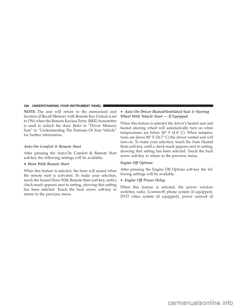 Ram 1500 2013  Owners Manual NOTE:The seat will return to the memorized seat
location (if Recall Memory with Remote Key Unlock is set
to ON) when the Remote Keyless Entry (RKE) transmitter
is used to unlock the door. Refer to “