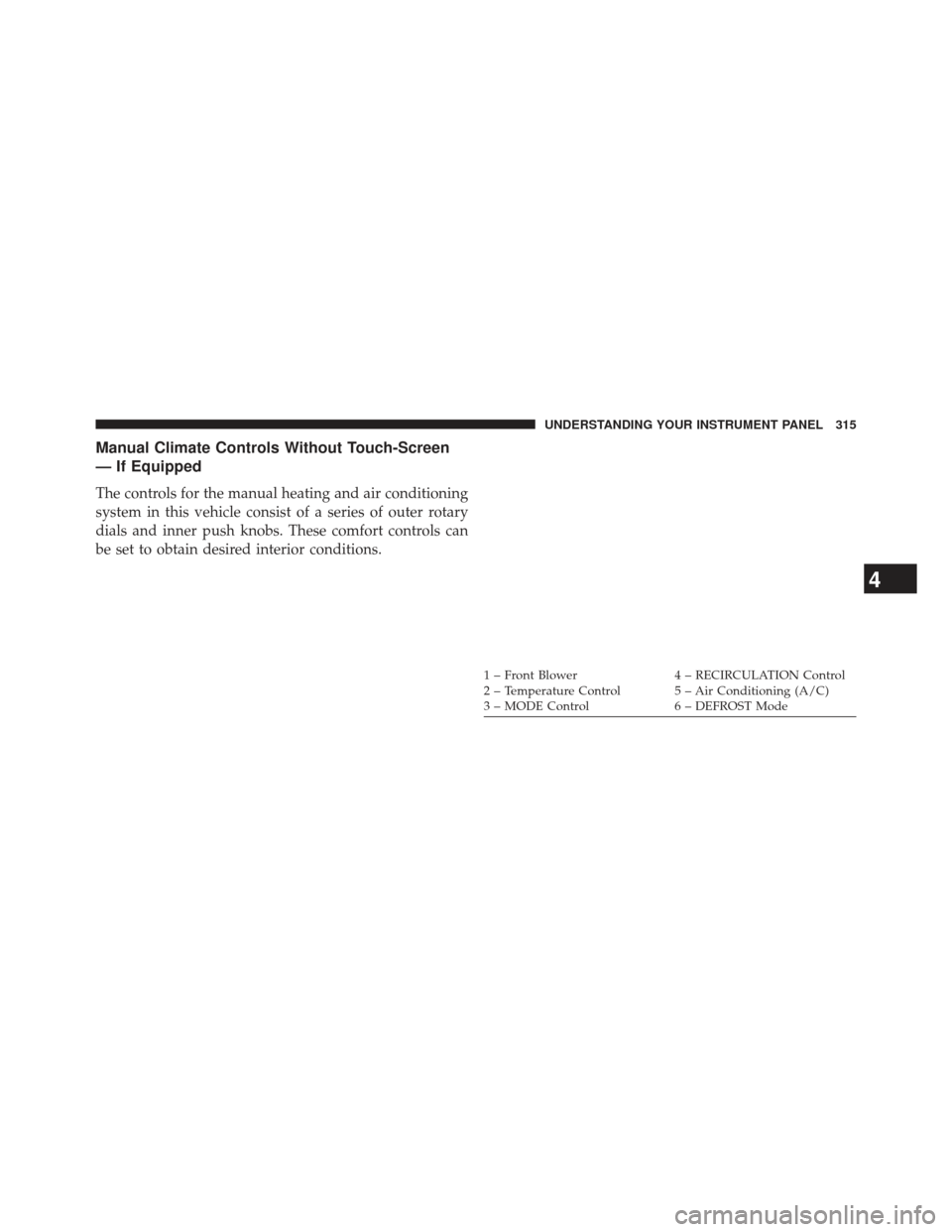 Ram 1500 2013  Owners Manual Manual Climate Controls Without Touch-Screen
— If Equipped
The controls for the manual heating and air conditioning
system in this vehicle consist of a series of outer rotary
dials and inner push kn