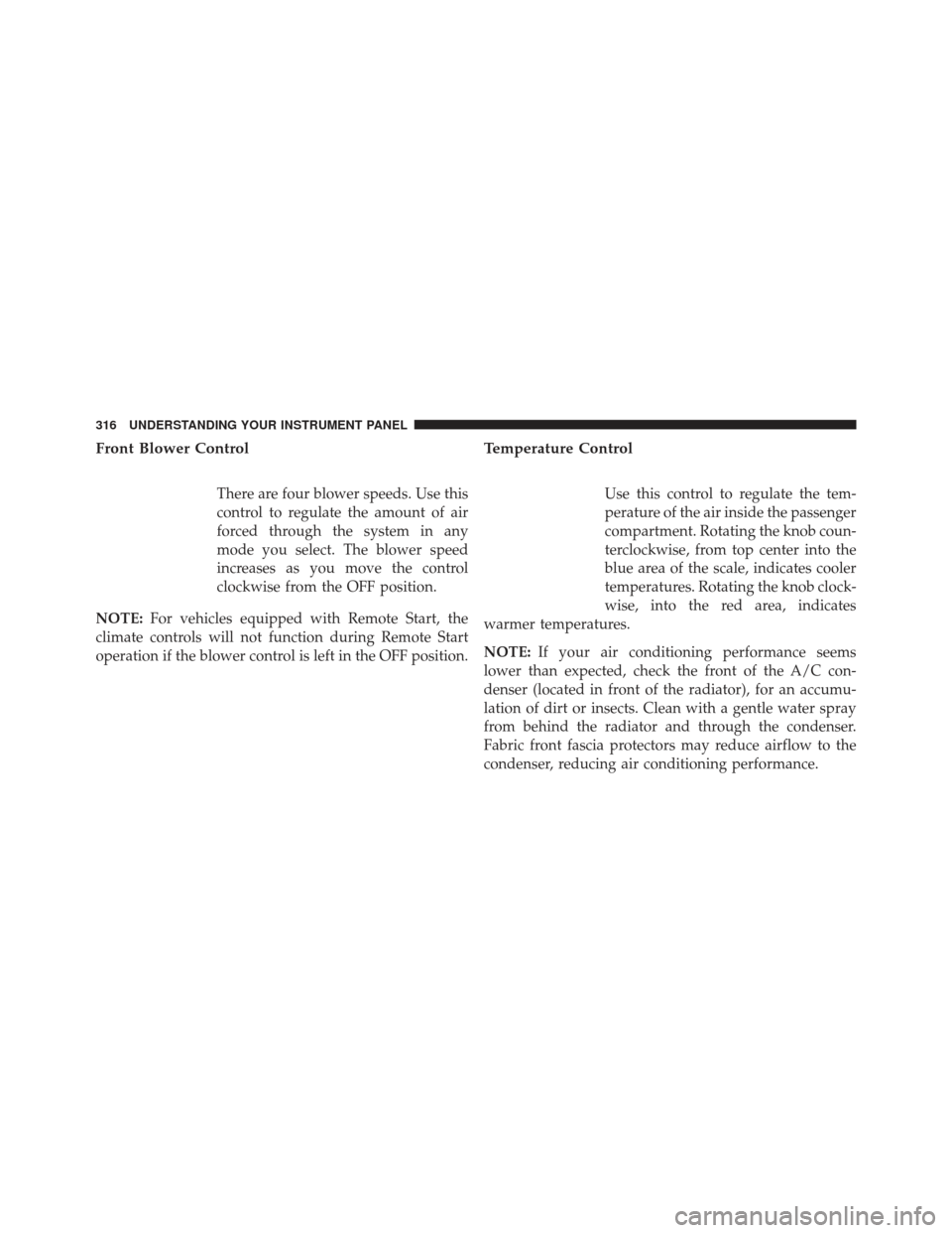 Ram 1500 2013  Owners Manual Front Blower Control
There are four blower speeds. Use this
control to regulate the amount of air
forced through the system in any
mode you select. The blower speed
increases as you move the control
c