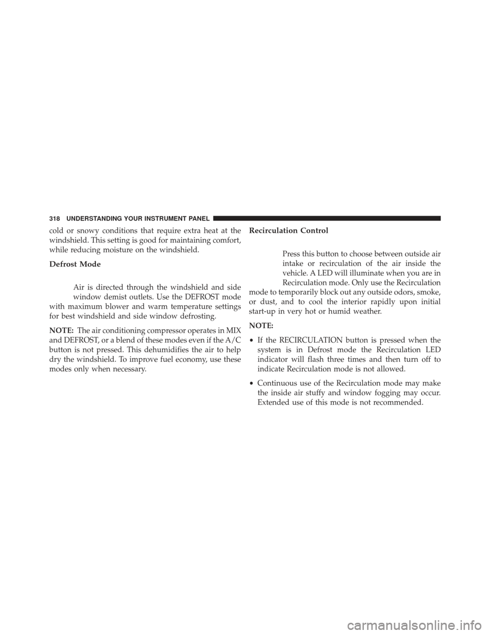 Ram 1500 2013 Owners Manual cold or snowy conditions that require extra heat at the
windshield. This setting is good for maintaining comfort,
while reducing moisture on the windshield.
Defrost Mode
Air is directed through the wi Ram 1500 2013 Owners Manual cold or snowy conditions that require extra heat at the
windshield. This setting is good for maintaining comfort,
while reducing moisture on the windshield.
Defrost Mode
Air is directed through the wi