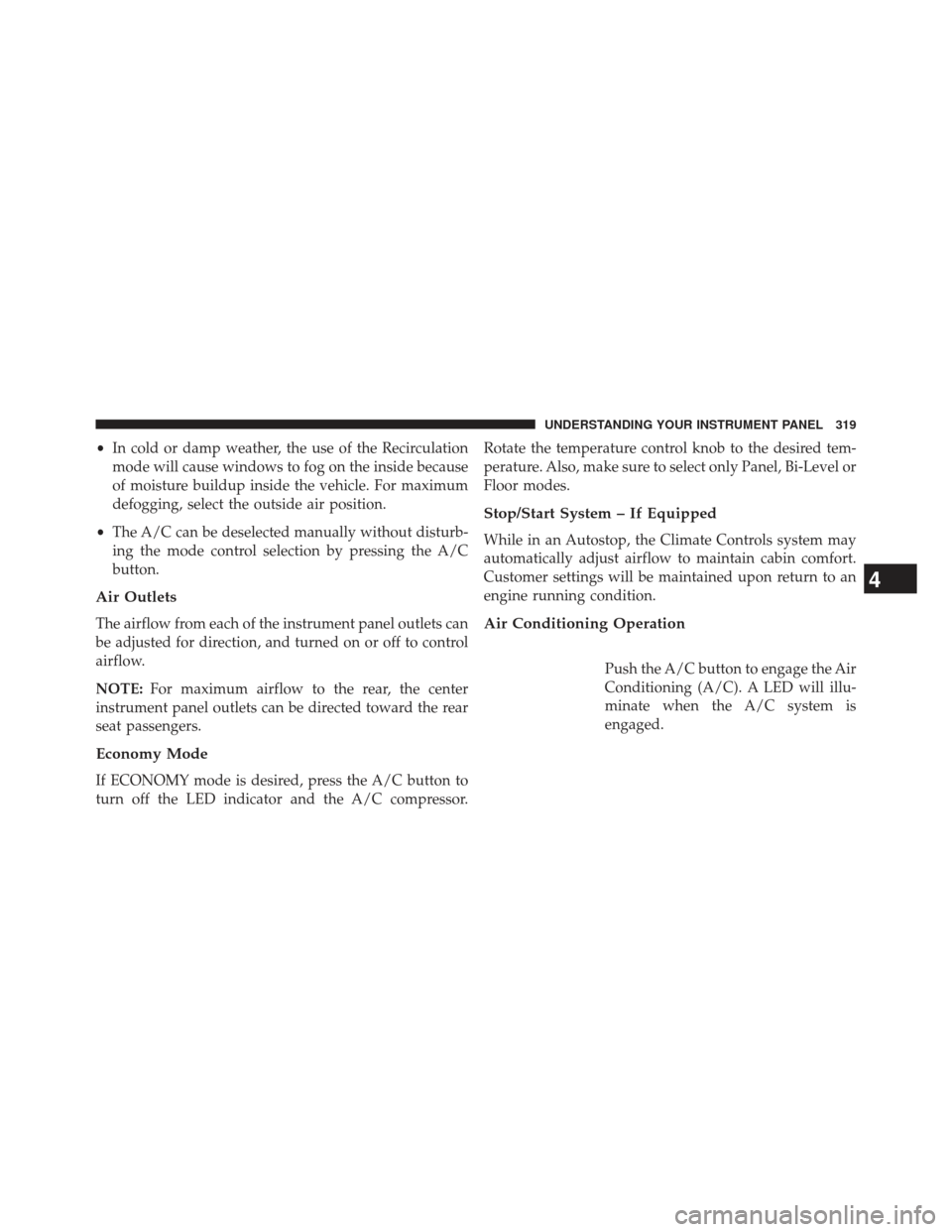 Ram 1500 2013  Owners Manual •In cold or damp weather, the use of the Recirculation
mode will cause windows to fog on the inside because
of moisture buildup inside the vehicle. For maximum
defogging, select the outside air posi