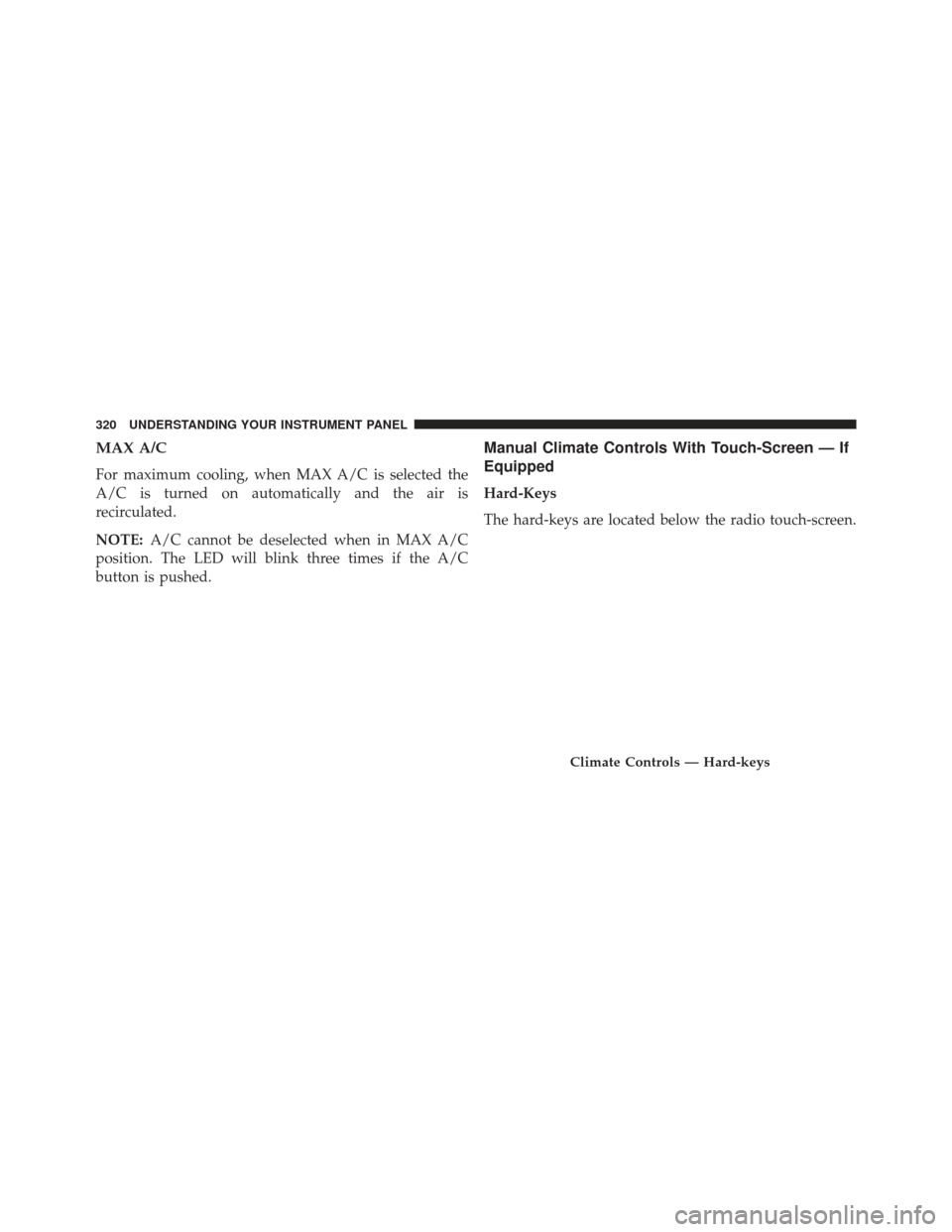 Ram 1500 2013  Owners Manual MAX A/C
For maximum cooling, when MAX A/C is selected the
A/C is turned on automatically and the air is
recirculated.
NOTE:A/C cannot be deselected when in MAX A/C
position. The LED will blink three t