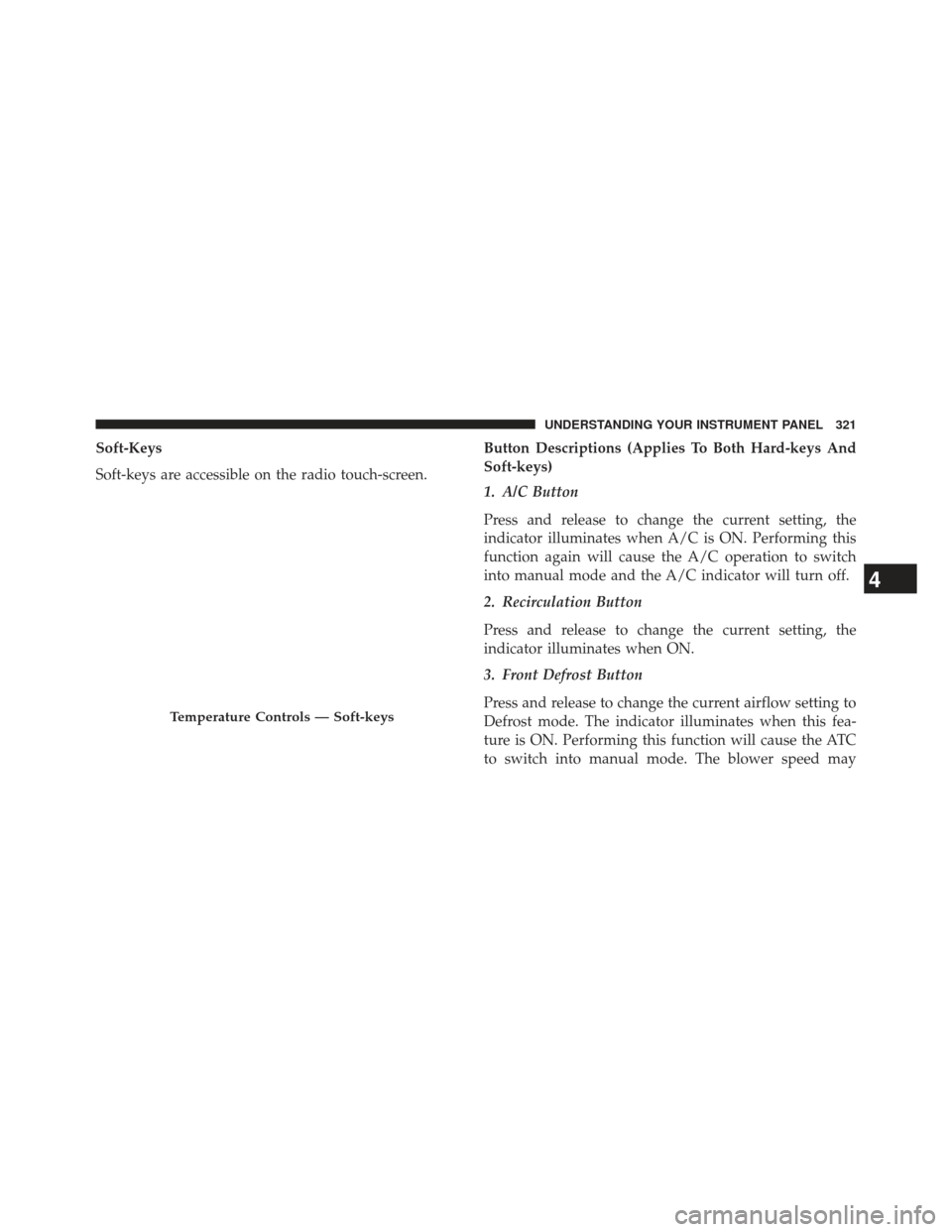 Ram 1500 2013  Owners Manual Soft-Keys
Soft-keys are accessible on the radio touch-screen.Button Descriptions (Applies To Both Hard-keys And
Soft-keys)
1. A/C Button
Press and release to change the current setting, the
indicator 