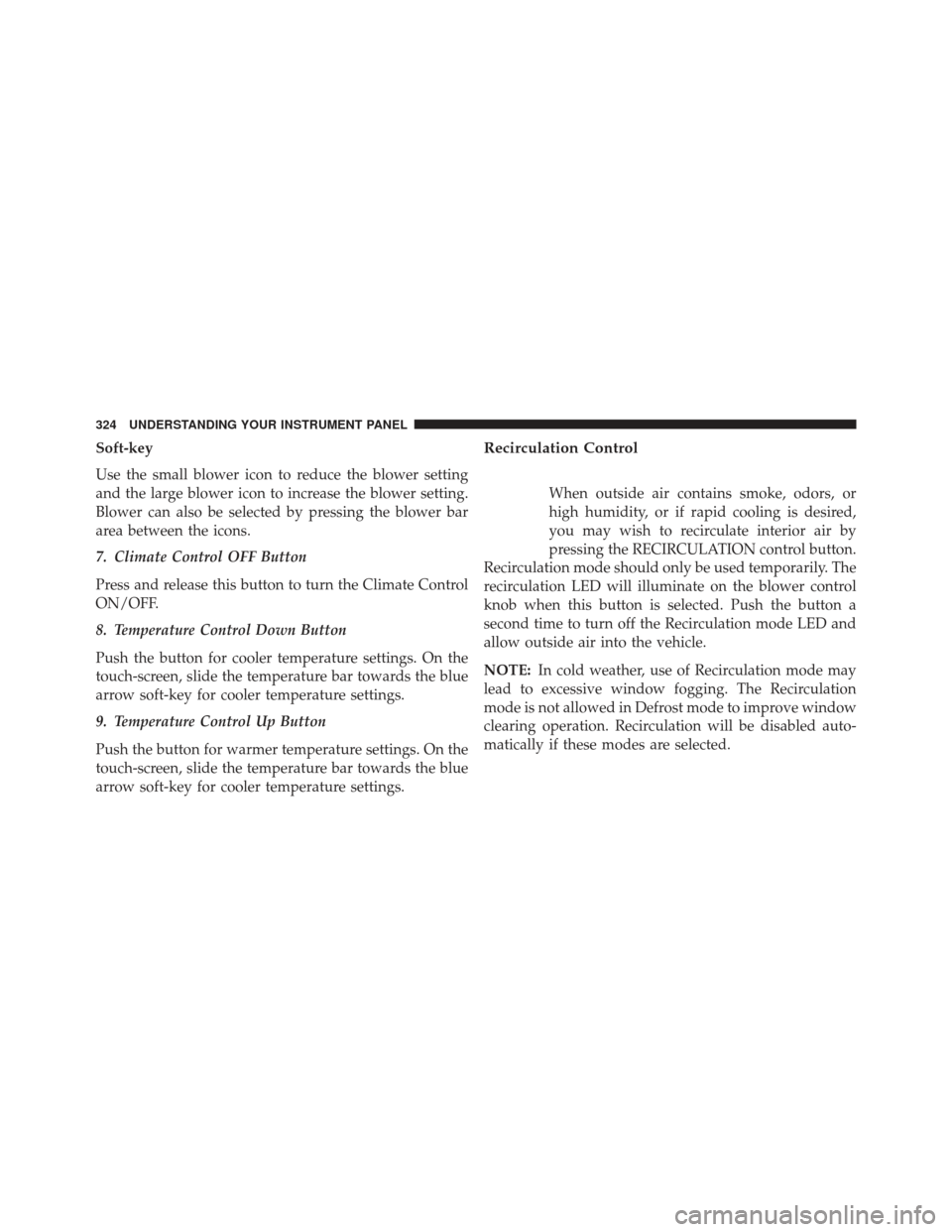 Ram 1500 2013  Owners Manual Soft-key
Use the small blower icon to reduce the blower setting
and the large blower icon to increase the blower setting.
Blower can also be selected by pressing the blower bar
area between the icons.