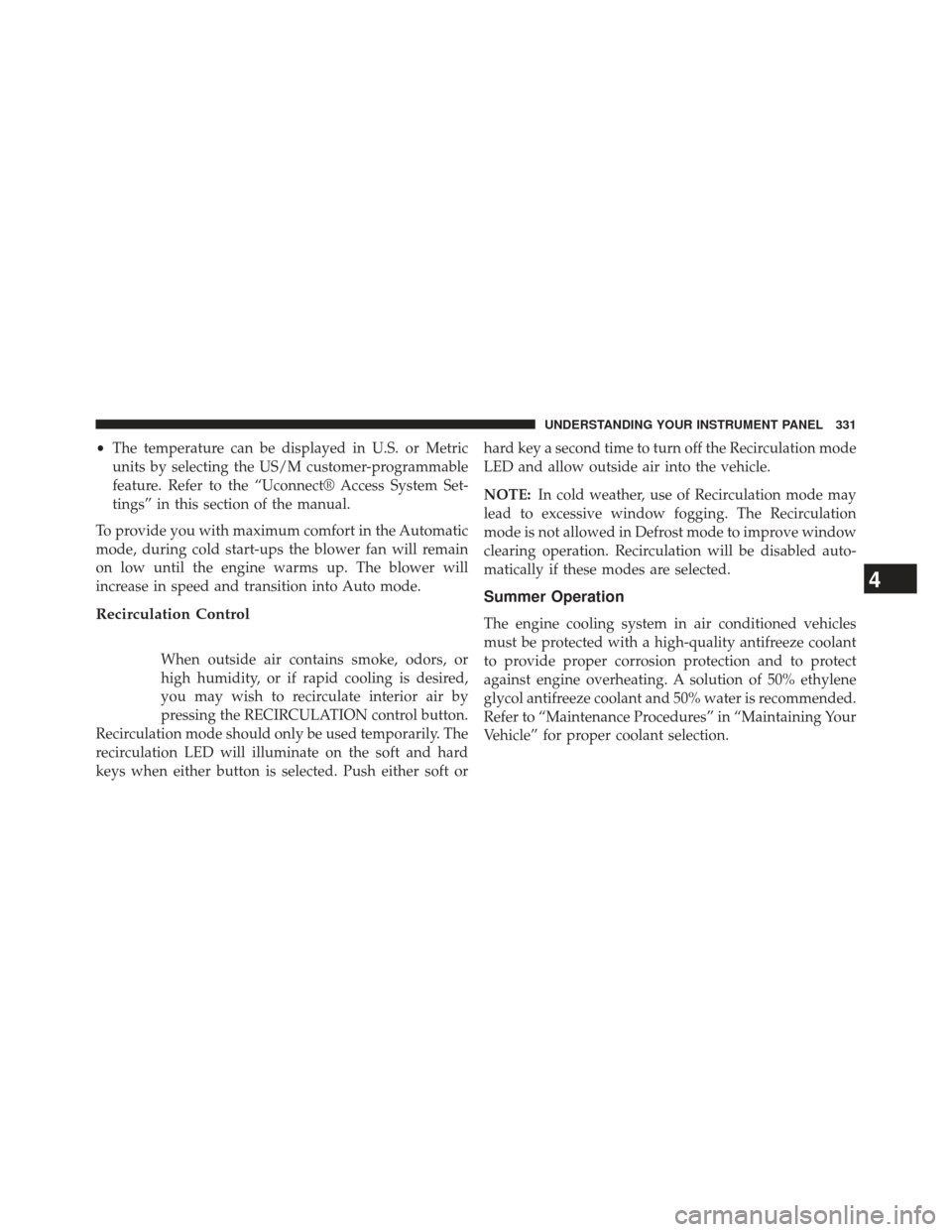 Ram 1500 2013 User Guide •The temperature can be displayed in U.S. or Metric
units by selecting the US/M customer-programmable
feature. Refer to the “Uconnect® Access System Set-
tings” in this section of the manual.
T