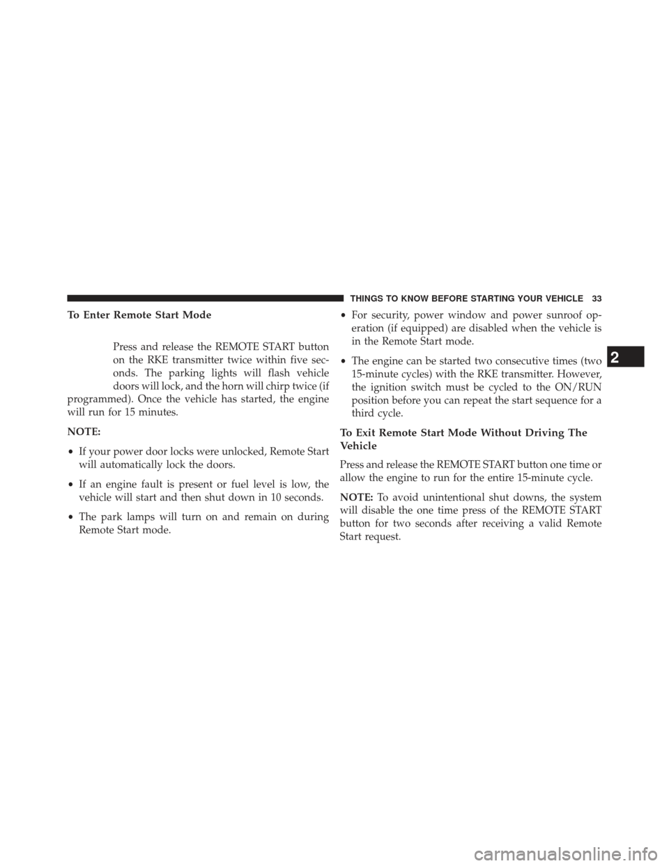 Ram 1500 2013 Owners Guide To Enter Remote Start Mode
Press and release the REMOTE START button
on the RKE transmitter twice within five sec-
onds. The parking lights will flash vehicle
doors will lock, and the horn will chirp 