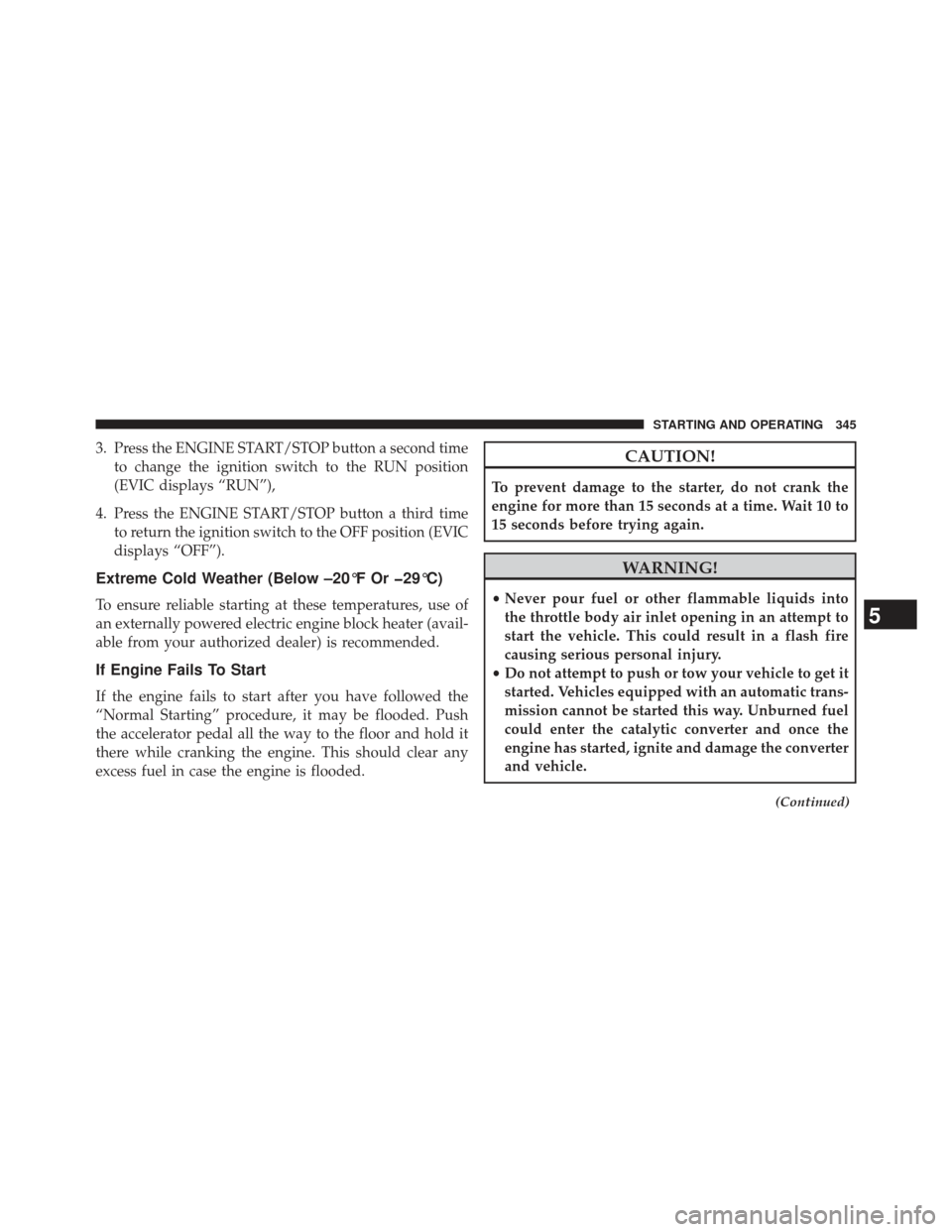 Ram 1500 2013  Owners Manual 3. Press the ENGINE START/STOP button a second timeto change the ignition switch to the RUN position
(EVIC displays “RUN”),
4. Press the ENGINE START/STOP button a third time to return the ignitio