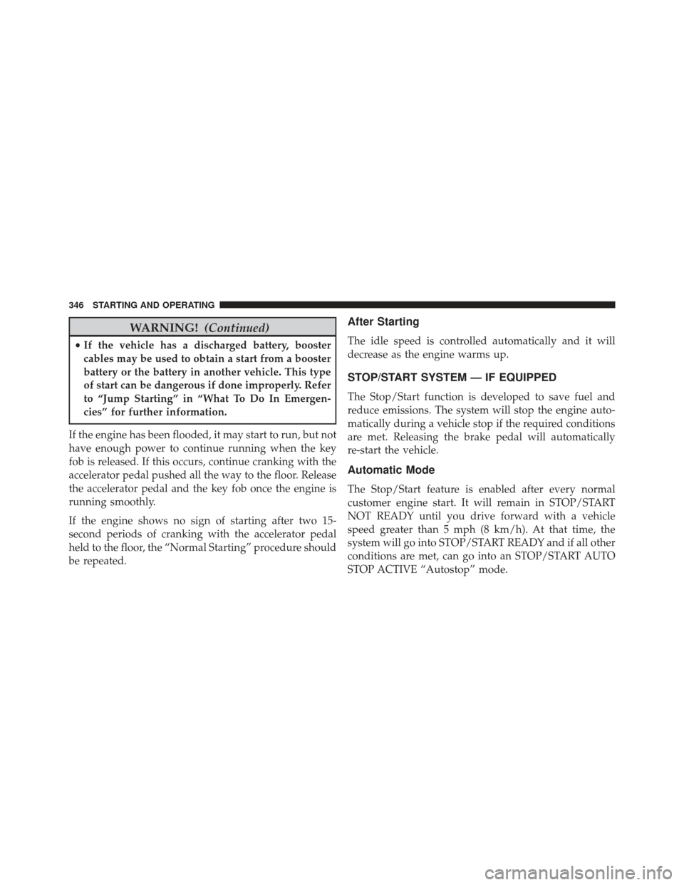 Ram 1500 2013  Owners Manual WARNING!(Continued)
•If the vehicle has a discharged battery, booster
cables may be used to obtain a start from a booster
battery or the battery in another vehicle. This type
of start can be dangero