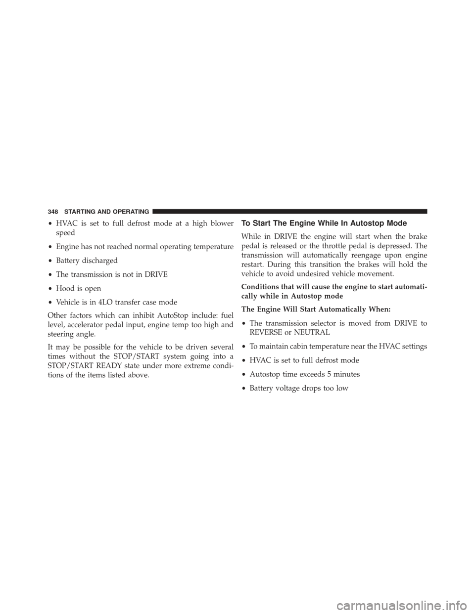 Ram 1500 2013  Owners Manual •HVAC is set to full defrost mode at a high blower
speed
• Engine has not reached normal operating temperature
• Battery discharged
• The transmission is not in DRIVE
• Hood is open
• Vehi