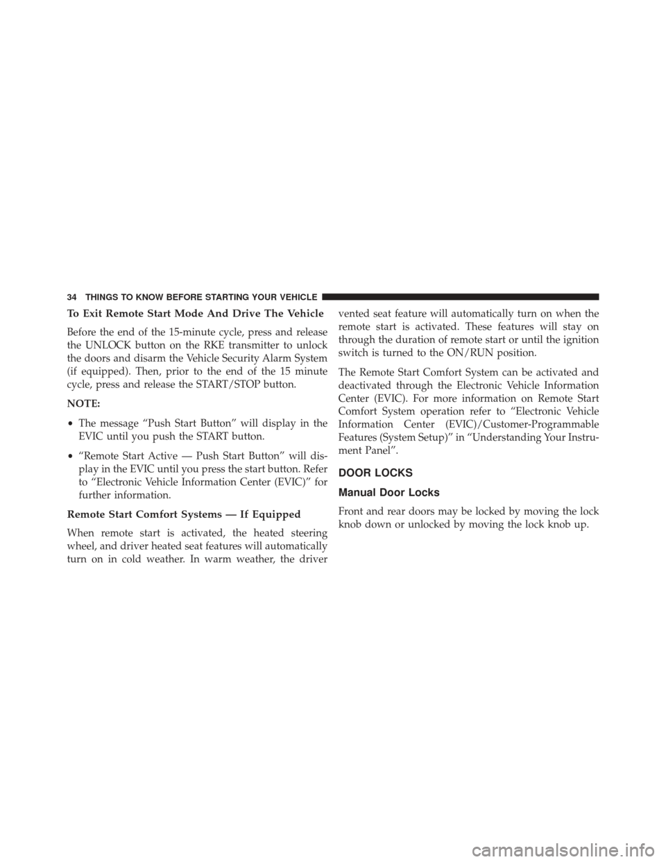 Ram 1500 2013  Owners Manual To Exit Remote Start Mode And Drive The Vehicle
Before the end of the 15-minute cycle, press and release
the UNLOCK button on the RKE transmitter to unlock
the doors and disarm the Vehicle Security Al