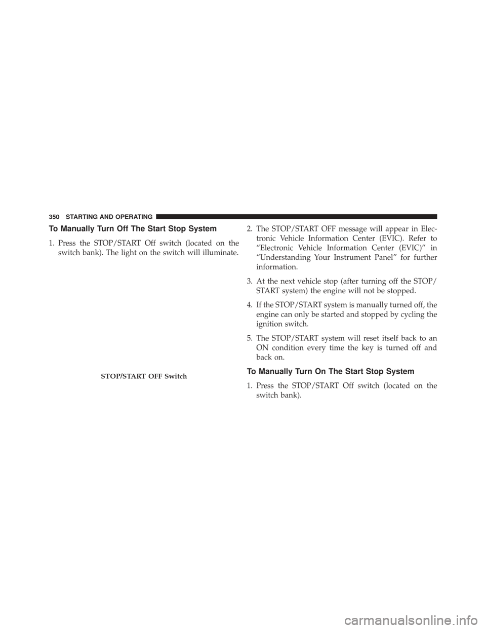 Ram 1500 2013 Owners Manual To Manually Turn Off The Start Stop System
1. Press the STOP/START Off switch (located on theswitch bank). The light on the switch will illuminate. 2. The STOP/START OFF message will appear in Elec-
t Ram 1500 2013 Owners Manual To Manually Turn Off The Start Stop System
1. Press the STOP/START Off switch (located on theswitch bank). The light on the switch will illuminate. 2. The STOP/START OFF message will appear in Elec-
t
