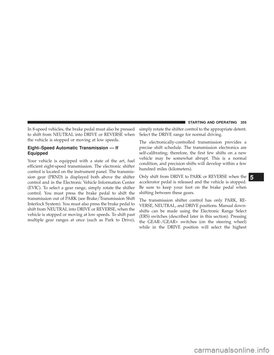 Ram 1500 2013 Owners Manual In 8-speed vehicles, the brake pedal must also be pressed
to shift from NEUTRAL into DRIVE or REVERSE when
the vehicle is stopped or moving at low speeds.
Eight–Speed Automatic Transmission — If
E Ram 1500 2013 Owners Manual In 8-speed vehicles, the brake pedal must also be pressed
to shift from NEUTRAL into DRIVE or REVERSE when
the vehicle is stopped or moving at low speeds.
Eight–Speed Automatic Transmission — If
E