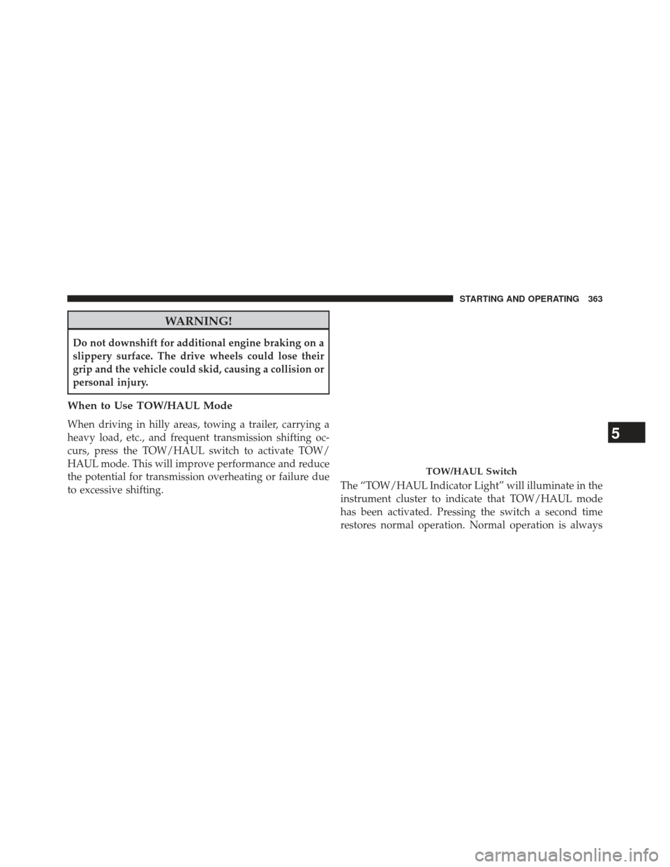 Ram 1500 2013 Owners Manual WARNING!
Do not downshift for additional engine braking on a
slippery surface. The drive wheels could lose their
grip and the vehicle could skid, causing a collision or
personal injury.
When to Use TO Ram 1500 2013 Owners Manual WARNING!
Do not downshift for additional engine braking on a
slippery surface. The drive wheels could lose their
grip and the vehicle could skid, causing a collision or
personal injury.
When to Use TO