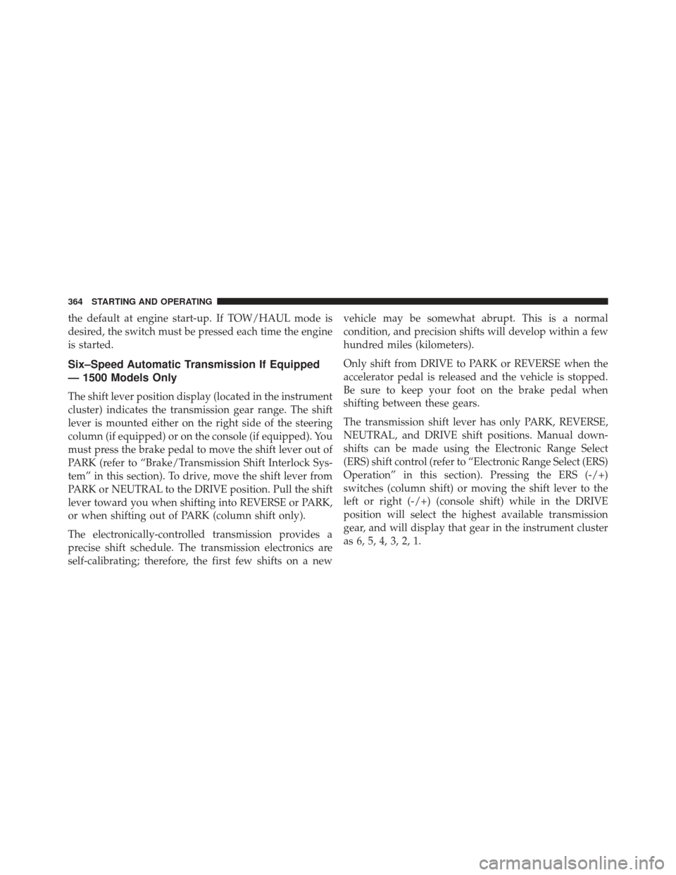 Ram 1500 2013 Owners Manual the default at engine start-up. If TOW/HAUL mode is
desired, the switch must be pressed each time the engine
is started.
Six–Speed Automatic Transmission If Equipped
— 1500 Models Only
The shift l Ram 1500 2013 Owners Manual the default at engine start-up. If TOW/HAUL mode is
desired, the switch must be pressed each time the engine
is started.
Six–Speed Automatic Transmission If Equipped
— 1500 Models Only
The shift l