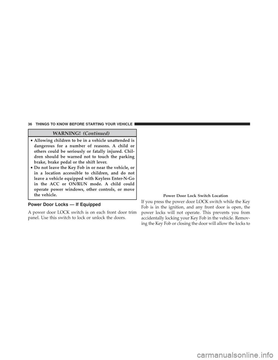 Ram 1500 2013 Owners Guide WARNING!(Continued)
•Allowing children to be in a vehicle unattended is
dangerous for a number of reasons. A child or
others could be seriously or fatally injured. Chil-
dren should be warned not to