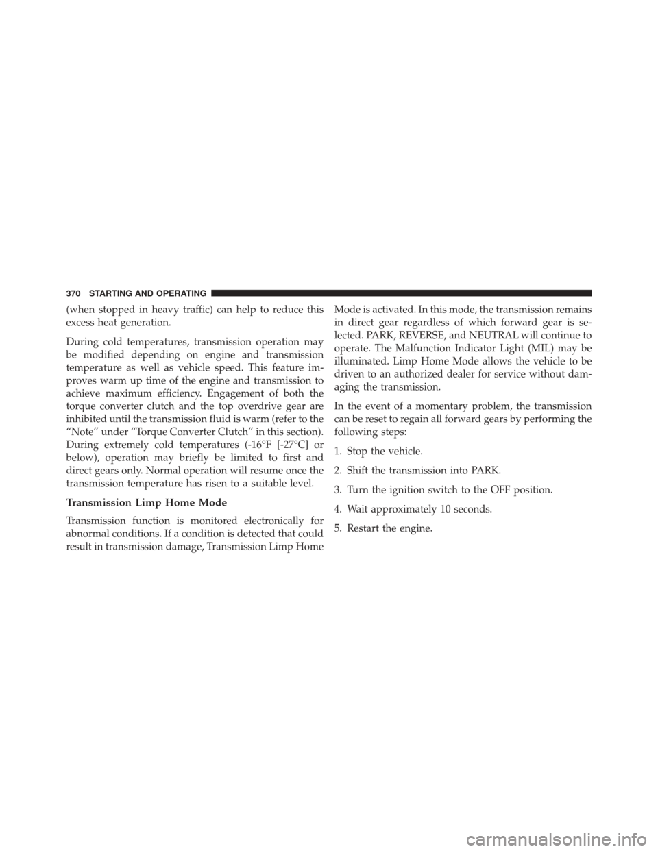 Ram 1500 2013  Owners Manual (when stopped in heavy traffic) can help to reduce this
excess heat generation.
During cold temperatures, transmission operation may
be modified depending on engine and transmission
temperature as wel
