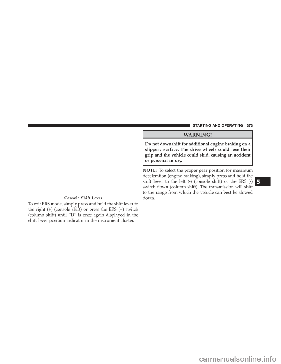 Ram 1500 2013  Owners Manual To exit ERS mode, simply press and hold the shift lever to
the right (+) (console shift) or press the ERS (+) switch
(column shift) until “D” is once again displayed in the
shift lever position in