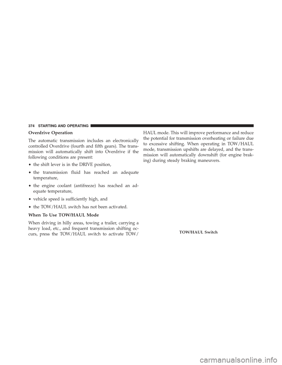 Ram 1500 2013  Owners Manual Overdrive Operation
The automatic transmission includes an electronically
controlled Overdrive (fourth and fifth gears). The trans-
mission will automatically shift into Overdrive if the
following con